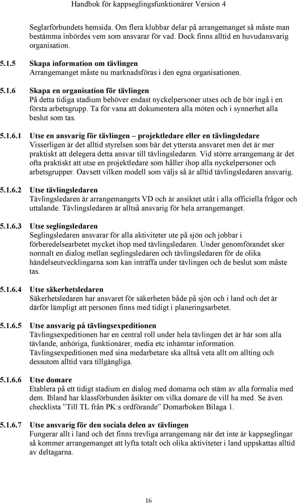 6 Skapa en organisation för tävlingen På detta tidiga stadium behöver endast nyckelpersoner utses och de bör ingå i en första arbetsgrupp.