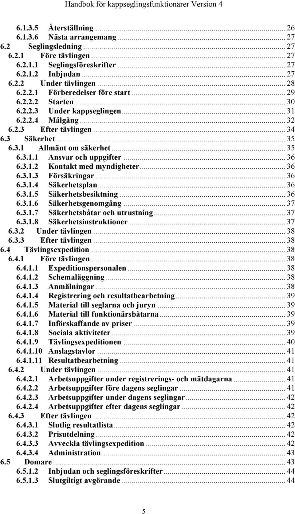 .. 36 6.3.1.2 Kontakt med myndigheter... 36 6.3.1.3 Försäkringar... 36 6.3.1.4 Säkerhetsplan... 36 6.3.1.5 Säkerhetsbesiktning... 36 6.3.1.6 Säkerhetsgenomgång... 37 6.3.1.7 Säkerhetsbåtar och utrustning.