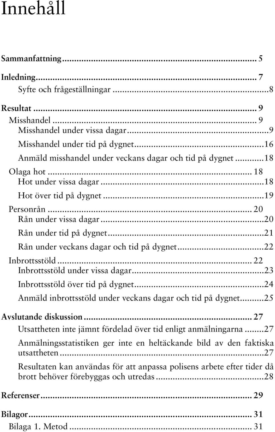 .. 20 Rån under tid på dygnet... 21 Rån under veckans dagar och tid på dygnet... 22 Inbrottsstöld... 22 Inbrottsstöld under vissa dagar... 23 Inbrottsstöld över tid på dygnet.