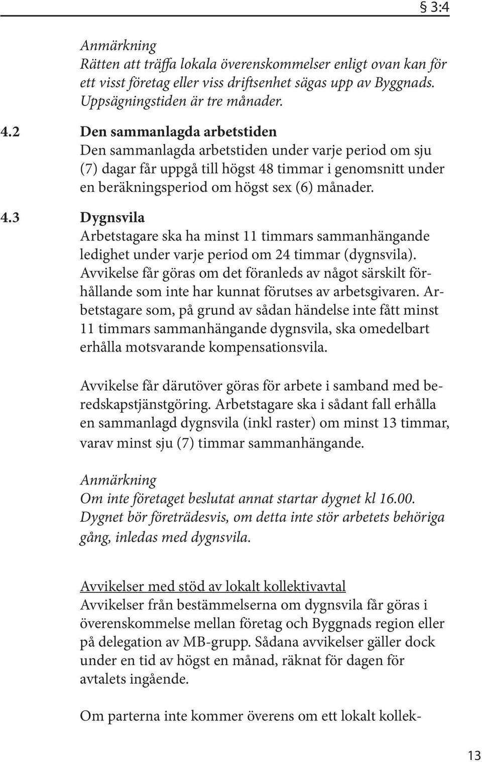 timmar i genomsnitt under en beräkningsperiod om högst sex (6) månader. 4.3 Dygnsvila Arbetstagare ska ha minst 11 timmars sammanhängande ledighet under varje period om 24 timmar (dygnsvila).