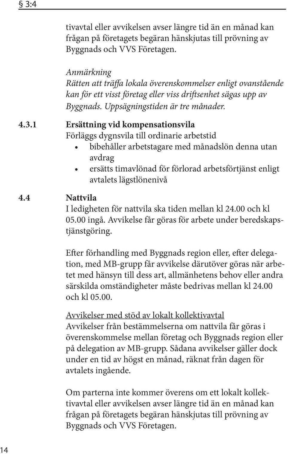 1 Ersättning vid kompensationsvila Förläggs dygnsvila till ordinarie arbetstid bibehåller arbetstagare med månadslön denna utan avdrag ersätts timavlönad för förlorad arbetsförtjänst enligt avtalets