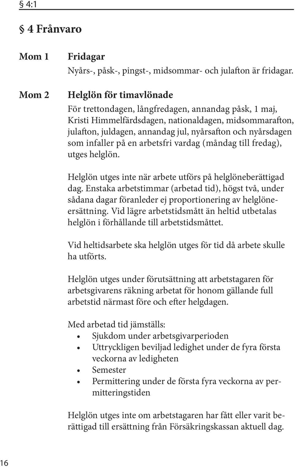 infaller på en arbetsfri vardag (måndag till fredag), utges helglön. Helglön utges inte när arbete utförs på helglöneberättigad dag.