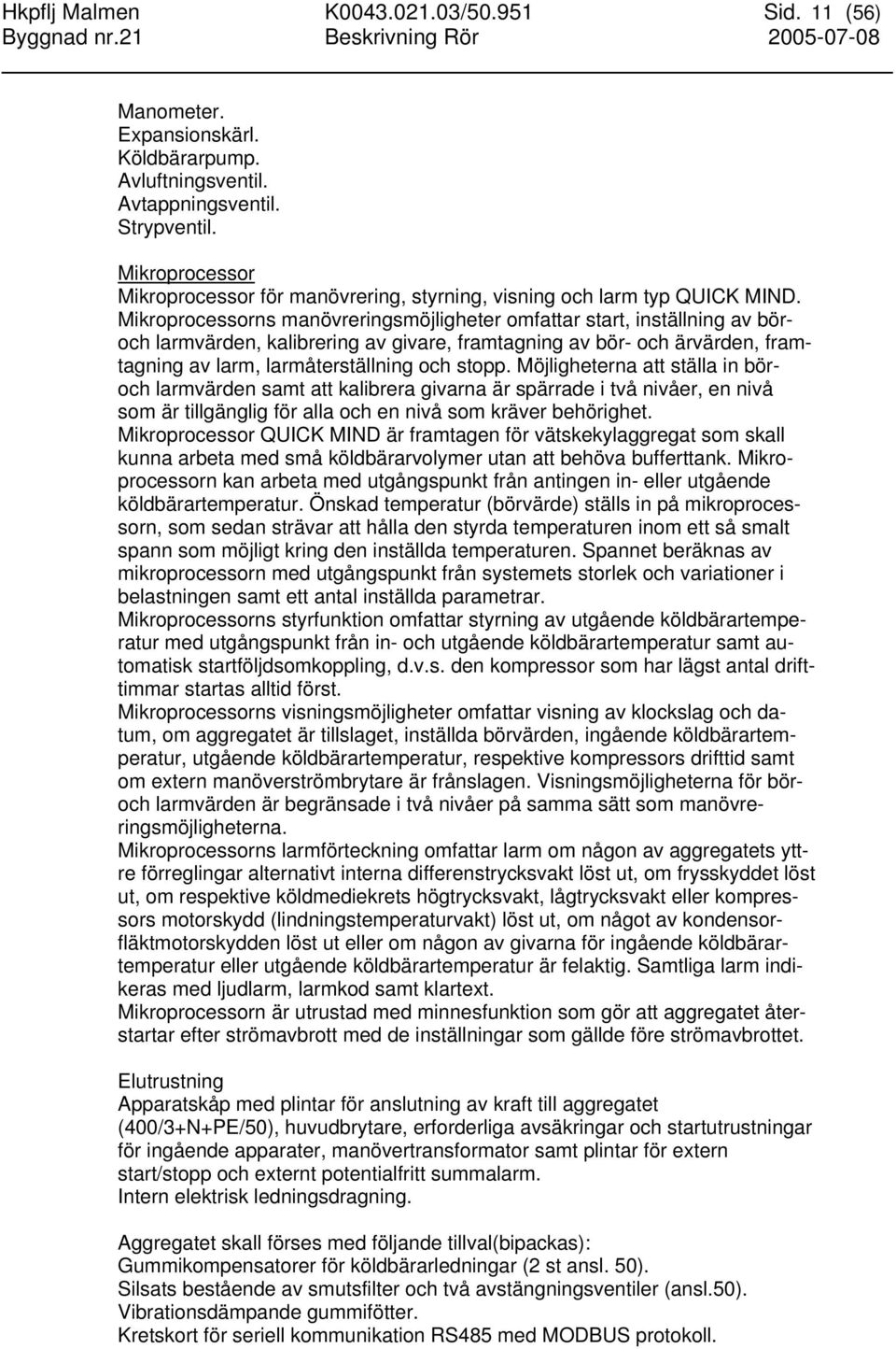Mikroprocessorns manövreringsmöjligheter omfattar start, inställning av böroch larmvärden, kalibrering av givare, framtagning av bör- och ärvärden, framtagning av larm, larmåterställning och stopp.