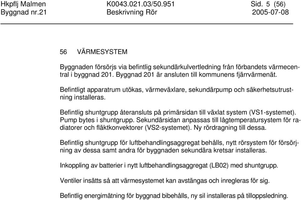 Befintlig shuntgrupp återansluts på primärsidan till växlat system (VS1-systemet). Pump bytes i shuntgrupp.