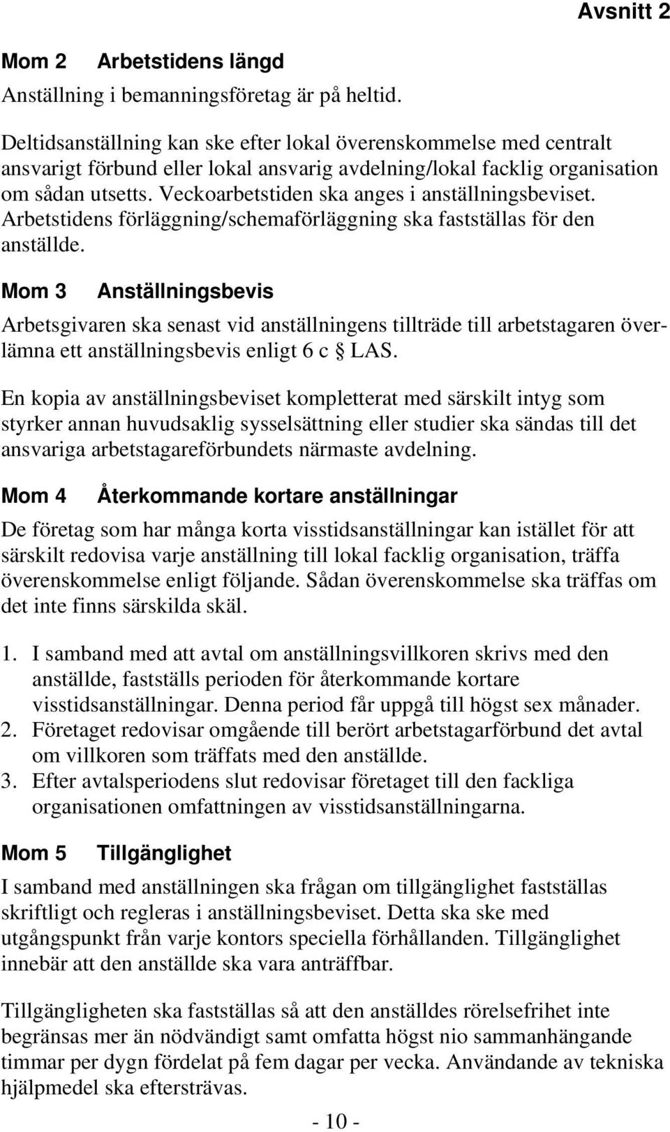 Veckoarbetstiden ska anges i anställningsbeviset. Arbetstidens förläggning/schemaförläggning ska fastställas för den anställde.