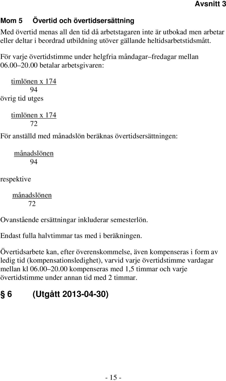 00 betalar arbetsgivaren: timlönen x 174 94 övrig tid utges timlönen x 174 72 För anställd med månadslön beräknas övertidsersättningen: månadslönen 94 respektive månadslönen 72 Ovanstående