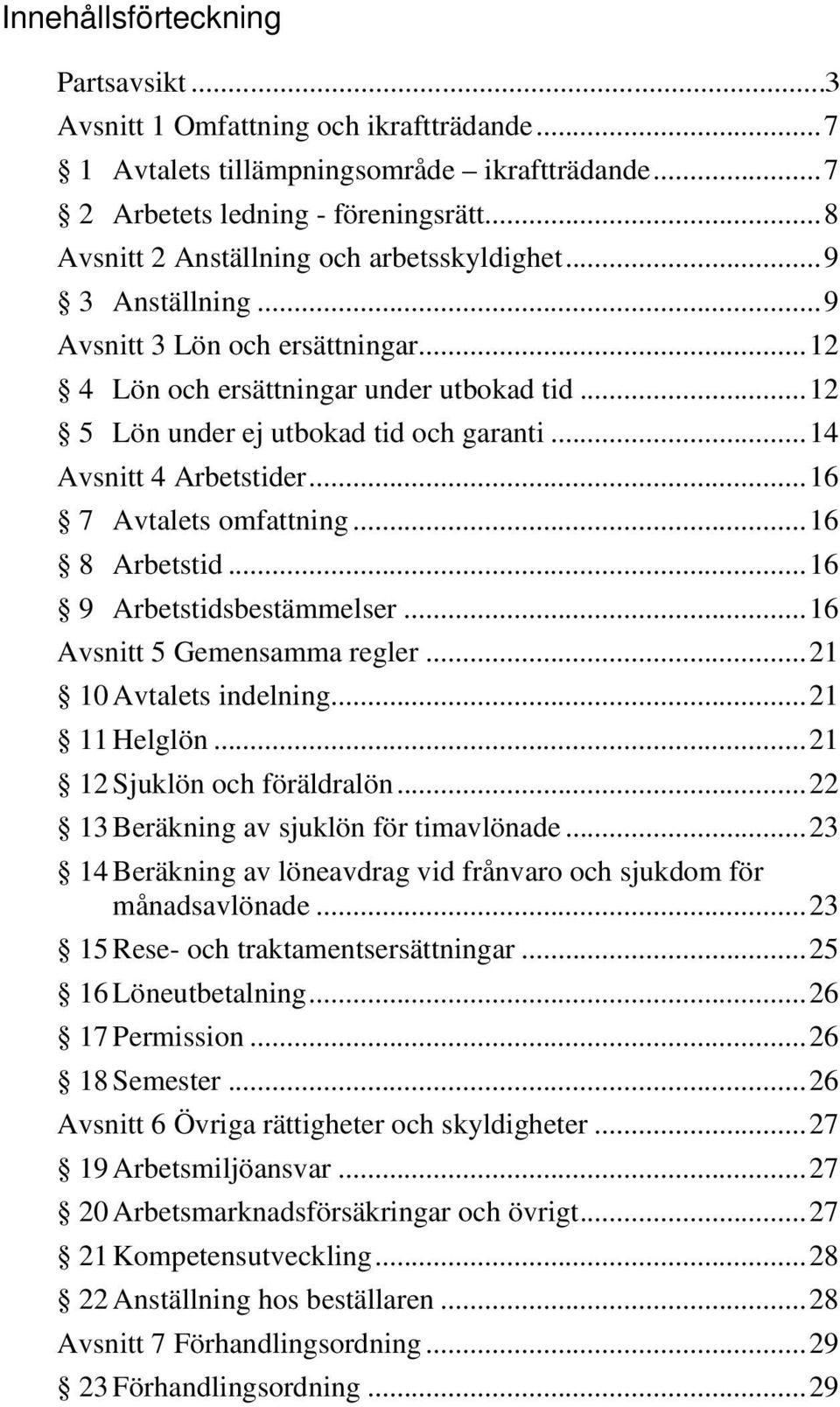 .. 14 Avsnitt 4 Arbetstider... 16 7 Avtalets omfattning... 16 8 Arbetstid... 16 9 Arbetstidsbestämmelser... 16 Avsnitt 5 Gemensamma regler... 21 10 Avtalets indelning... 21 11 Helglön.