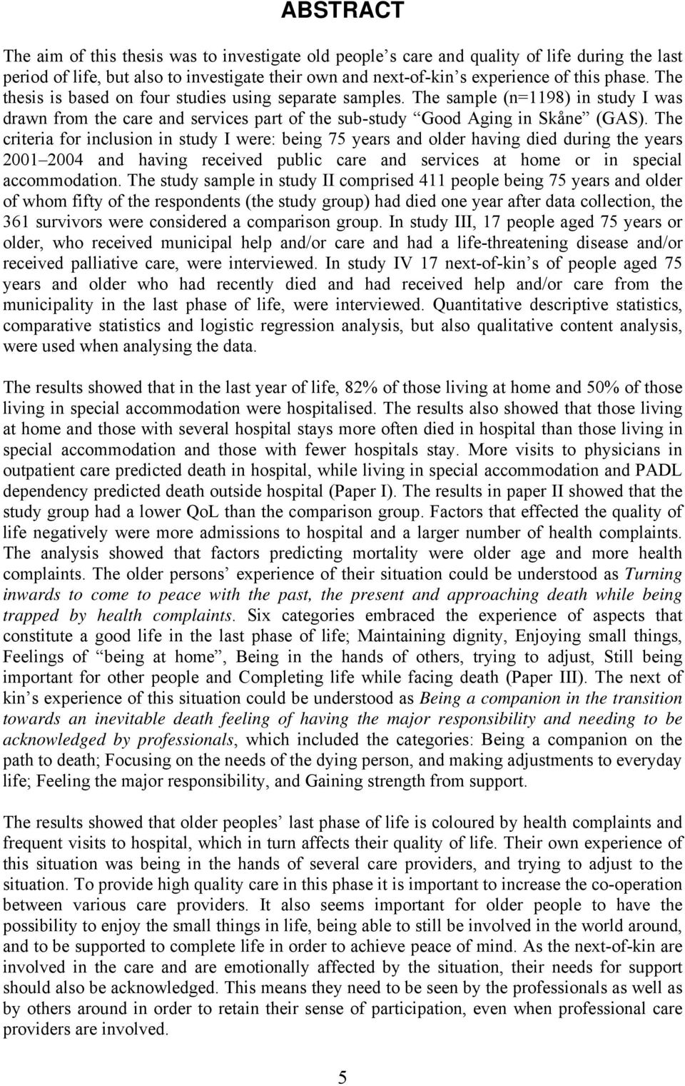 The criteria for inclusion in study I were: being 75 years and older having died during the years 2001 2004 and having received public care and services at home or in special accommodation.