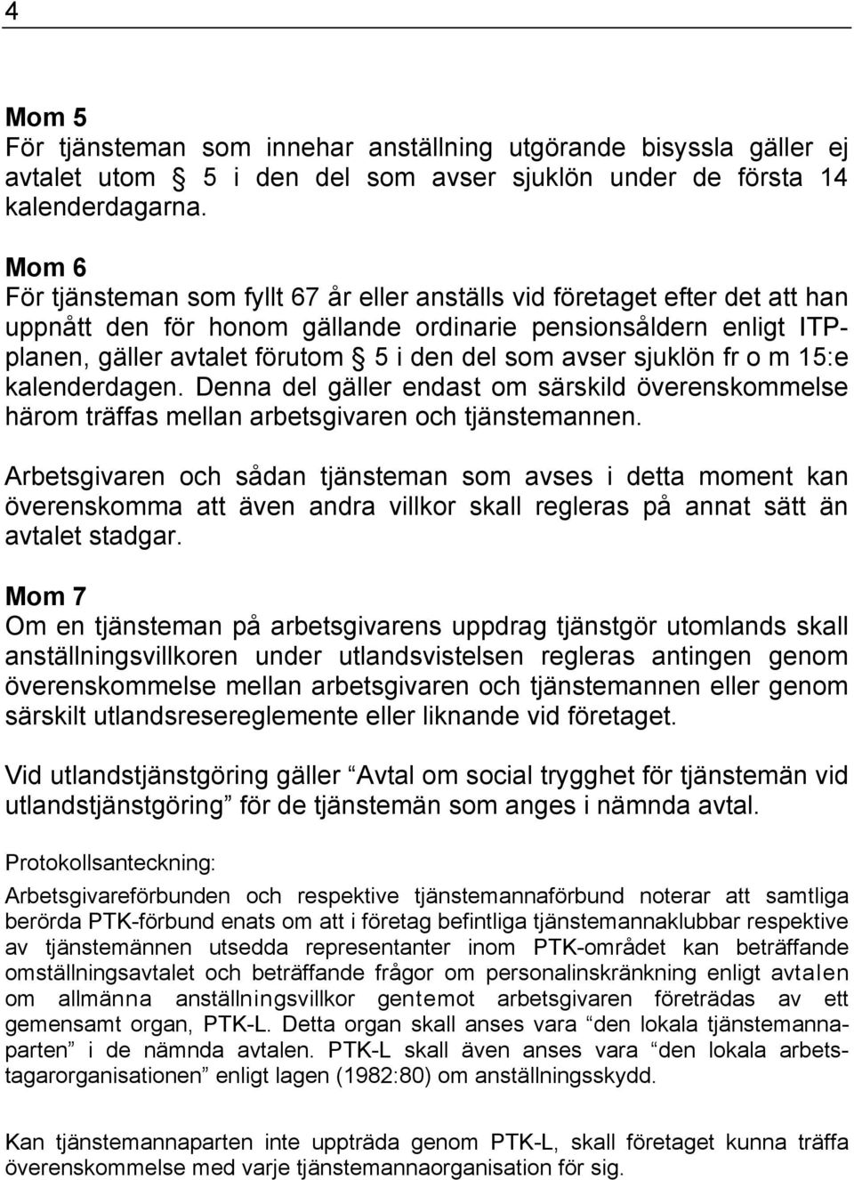 avser sjuklön fr o m 15:e kalenderdagen. Denna del gäller endast om särskild överenskommelse härom träffas mellan arbetsgivaren och tjänstemannen.