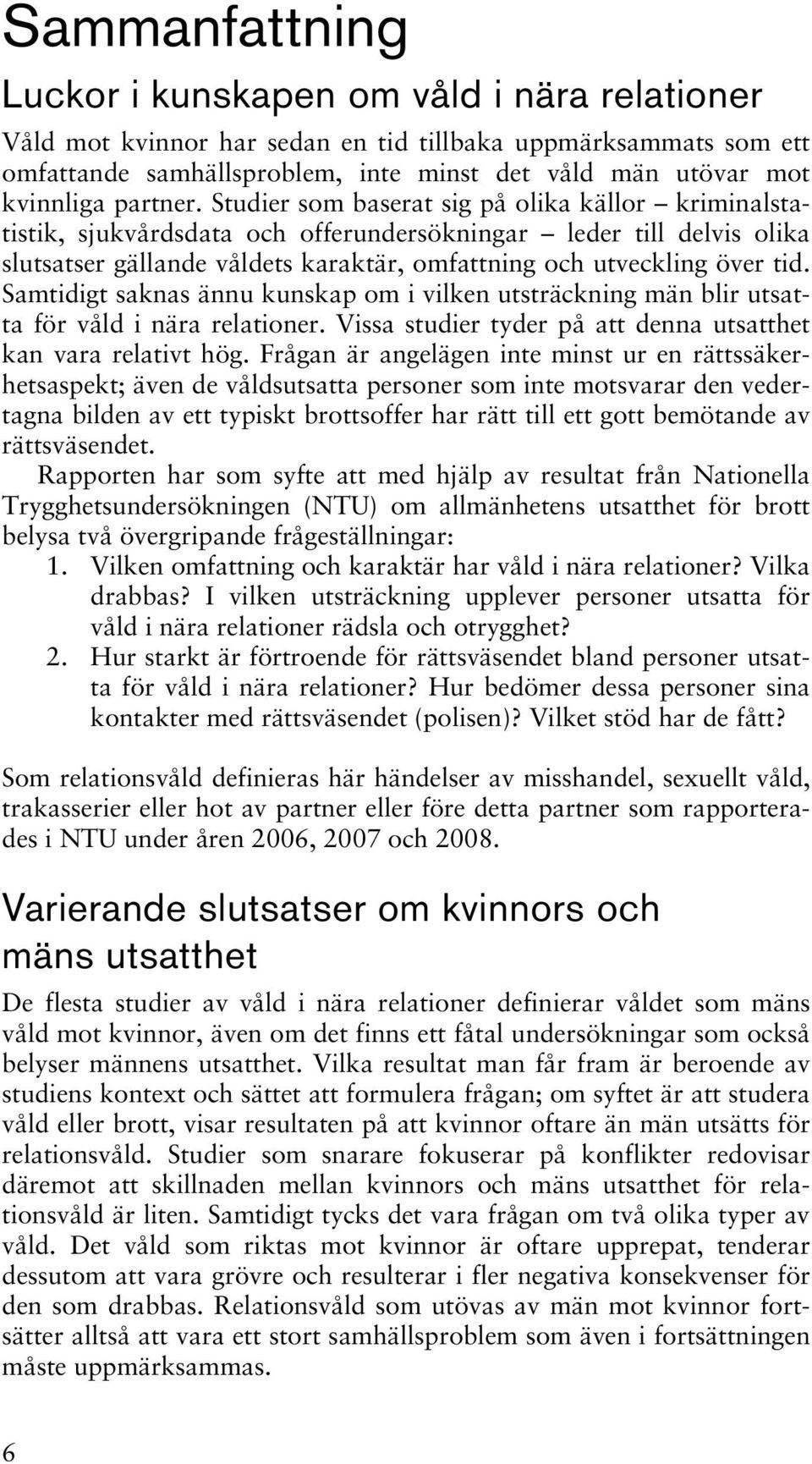 Studier som baserat sig på olika källor kriminalstatistik, sjukvårdsdata och offerundersökningar leder till delvis olika slutsatser gällande våldets karaktär, omfattning och utveckling över tid.