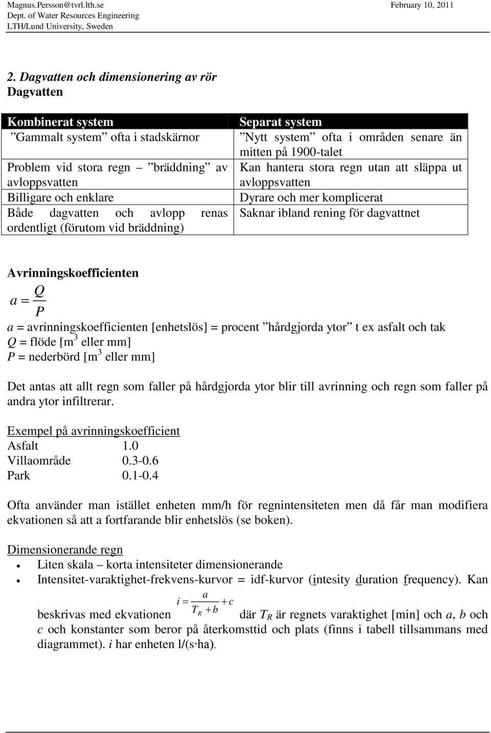 Saknar ibland rening för dagvattnet Avrinningskoefficienten Q a = P a = avrinningskoefficienten [enhetslös] = procent hårdgjorda ytor t ex asfalt och tak Q = flöde [m 3 eller mm] P = nederbörd [m 3