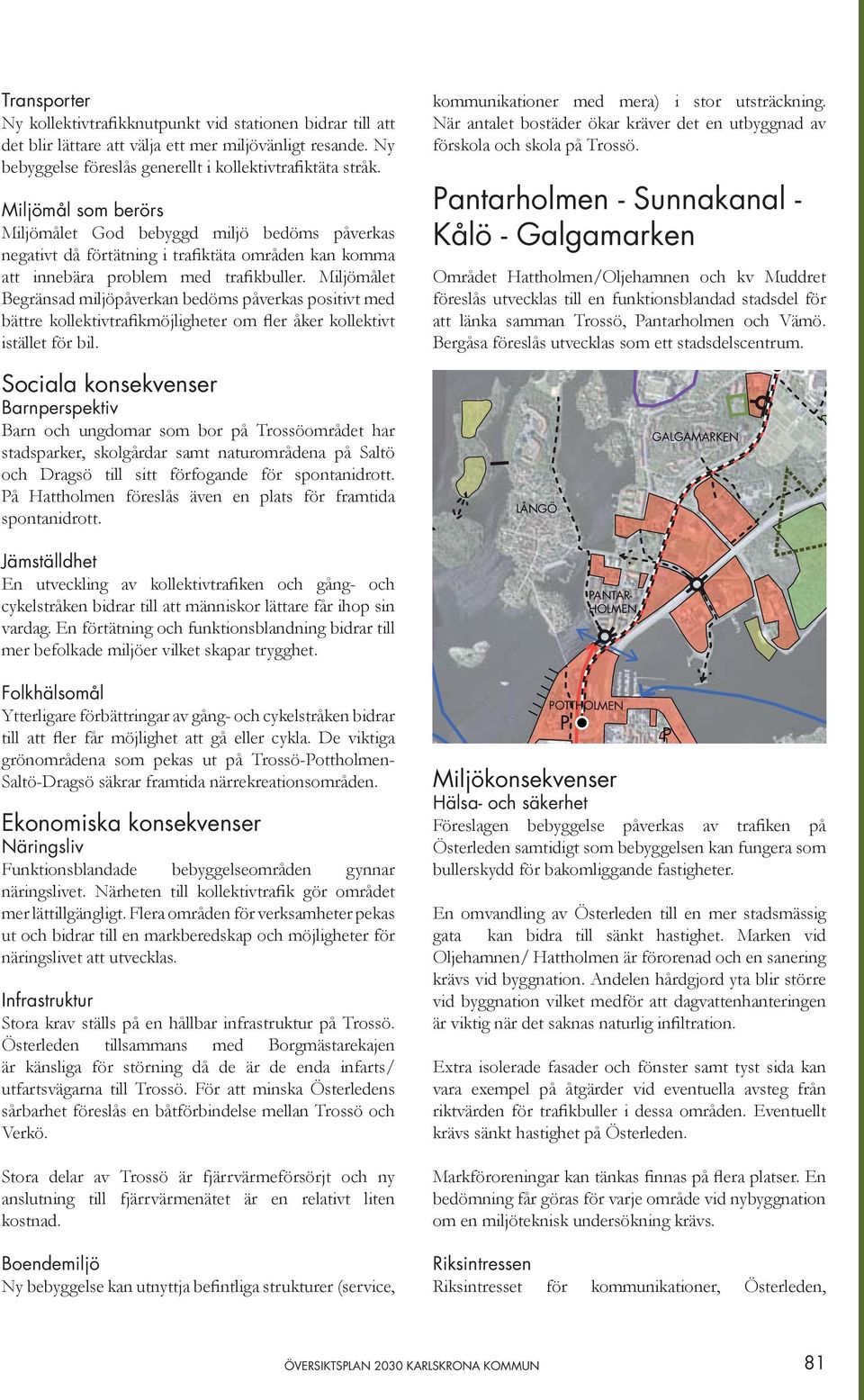 Miljömålet Begränsad miljöpåverkan bedöms påverkas positivt med bättre kollektivtrafikmöjligheter om fler åker kollektivt istället för bil. kommunikationer med mera) i stor utsträckning.