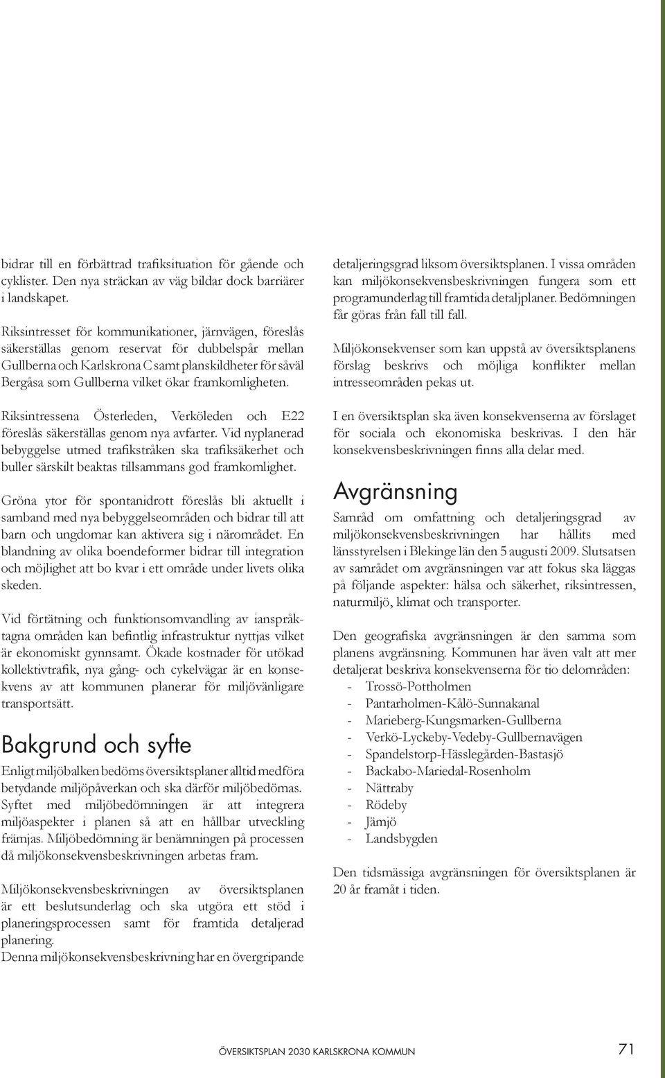 framkomligheten. Riksintressena Österleden, Verköleden och E22 föreslås säkerställas genom nya avfarter.
