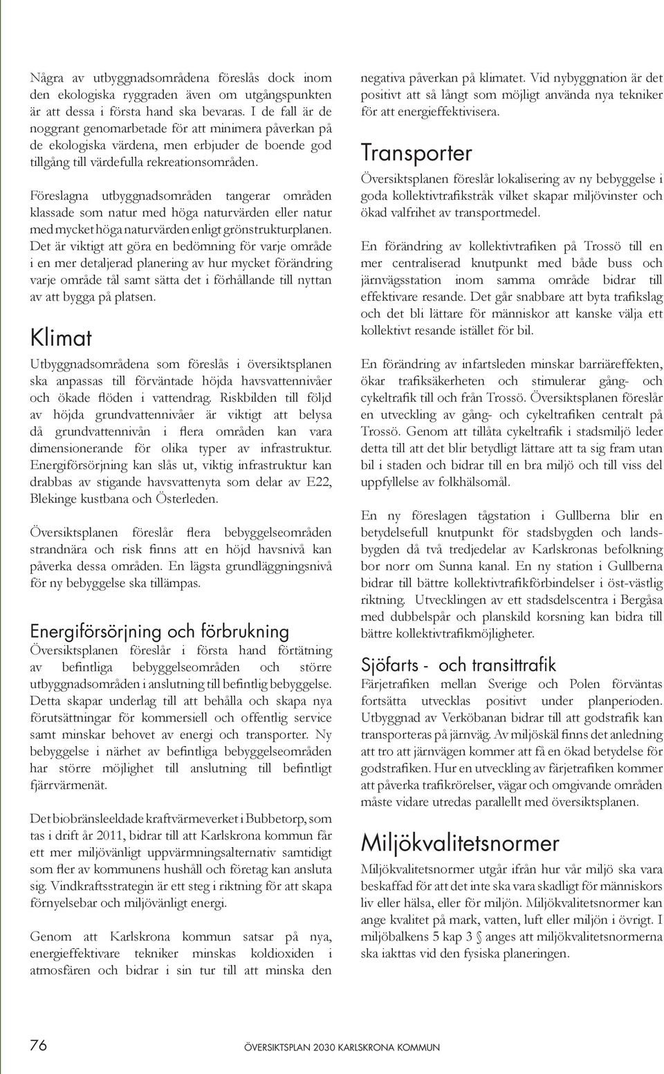 Föreslagna utbyggnadsområden tangerar områden klassade som natur med höga naturvärden eller natur med mycket höga naturvärden enligt grönstrukturplanen.