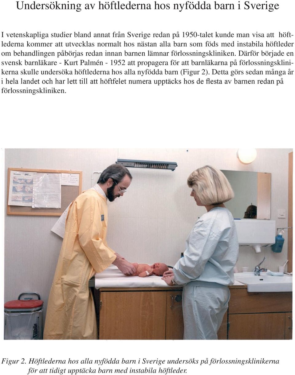 Därför började en svensk barnläkare - Kurt Palmén - 1952 att propagera för att barnläkarna på förlossningsklinikerna skulle undersöka höftlederna hos alla nyfödda barn (Figur 2).