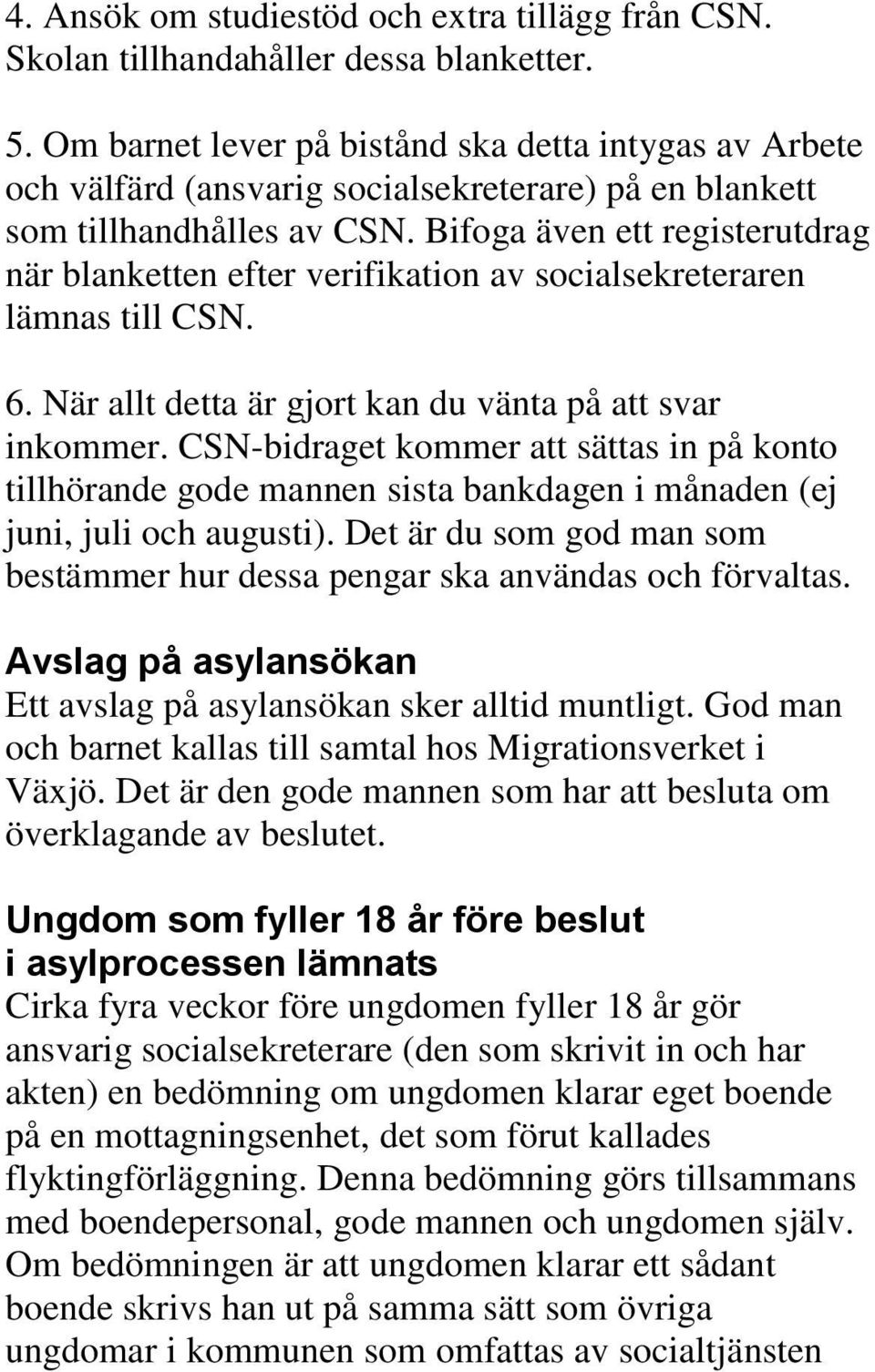 Bifoga även ett registerutdrag när blanketten efter verifikation av socialsekreteraren lämnas till CSN. 6. När allt detta är gjort kan du vänta på att svar inkommer.