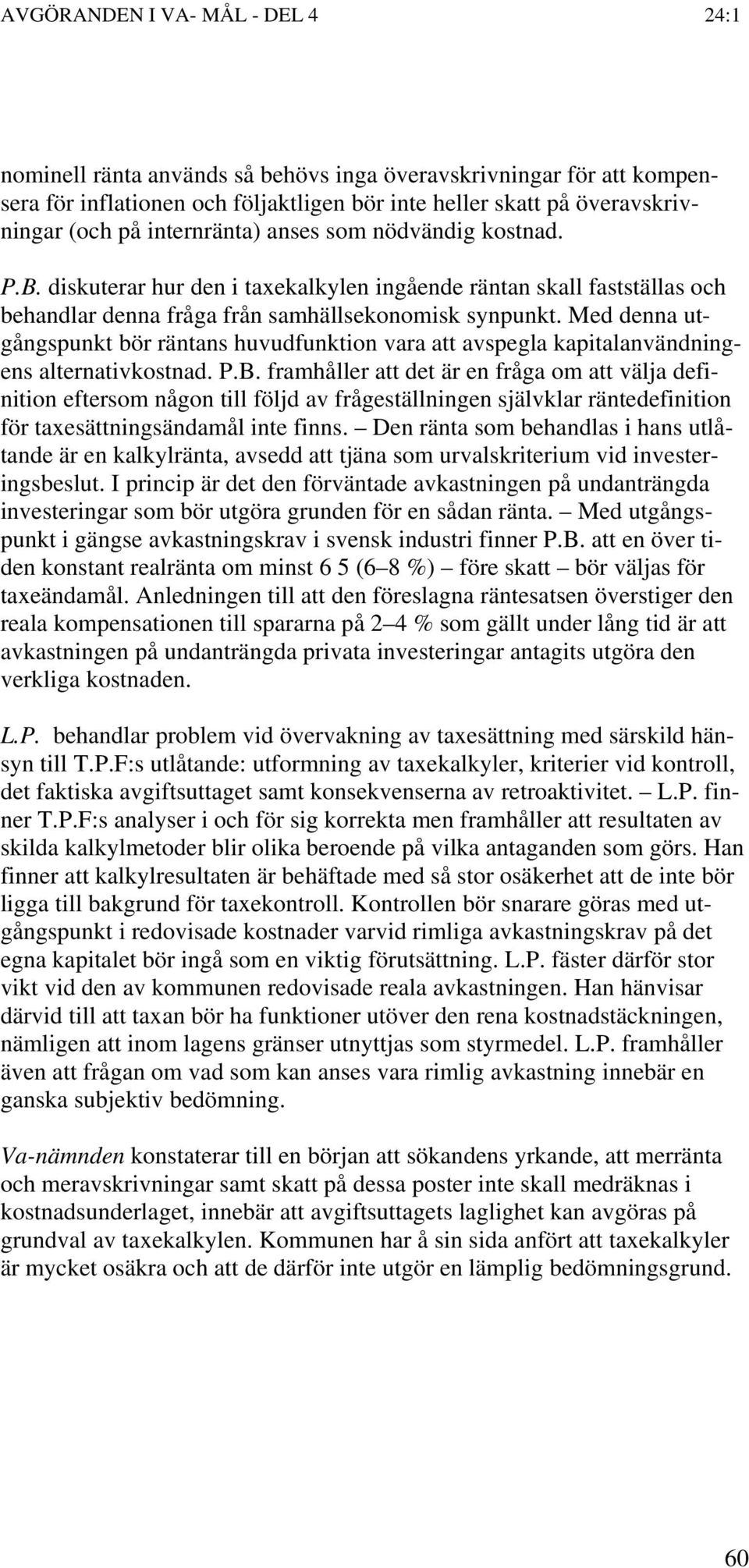 Med denna utgångspunkt bör räntans huvudfunktion vara att avspegla kapitalanvändningens alternativkostnad. P.B.