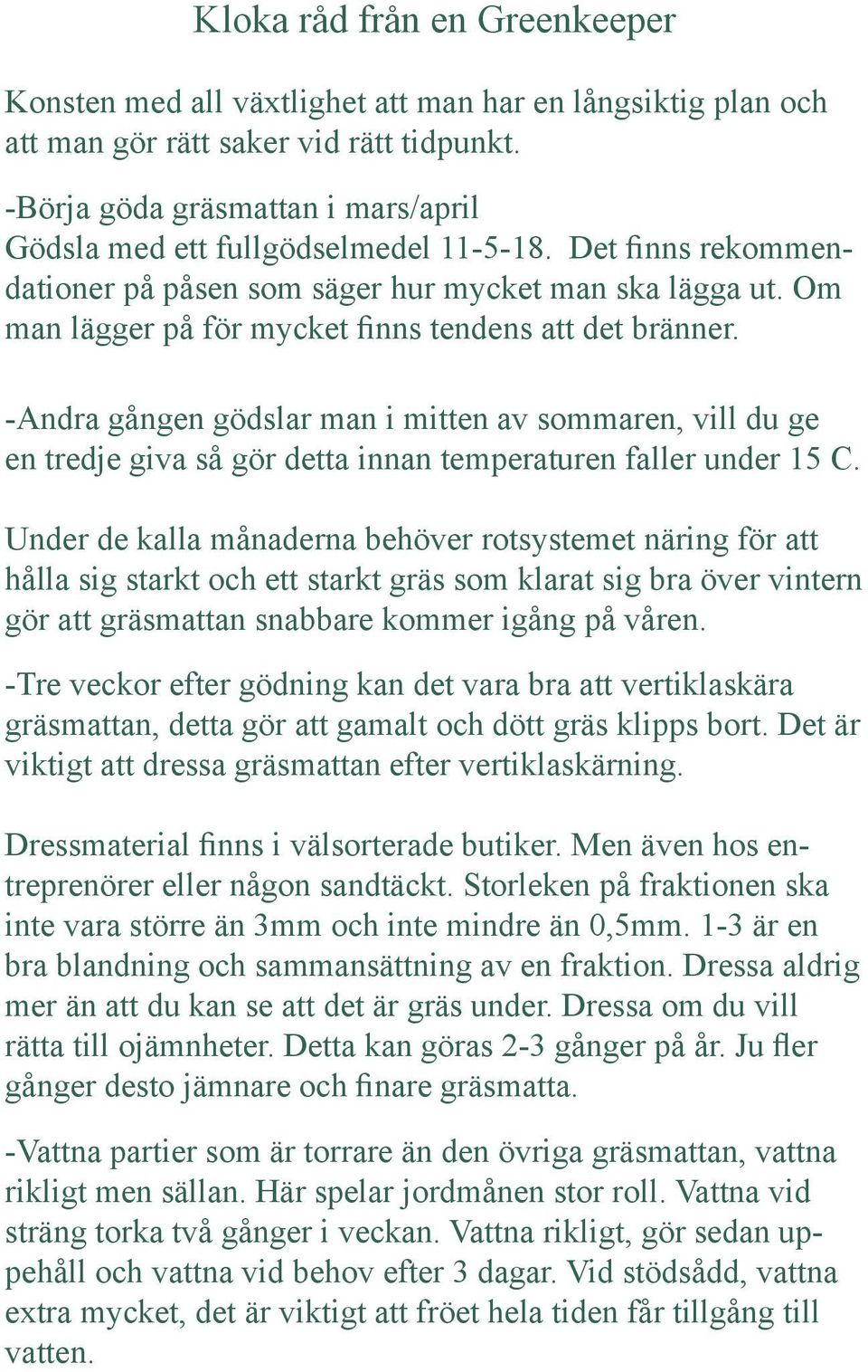 Om man lägger på för mycket finns tendens att det bränner. -Andra gången gödslar man i mitten av sommaren, vill du ge en tredje giva så gör detta innan temperaturen faller under 15 C.