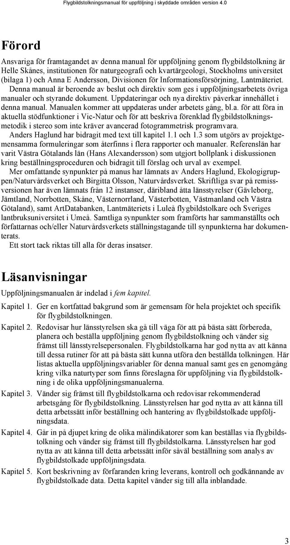 Anna E Andersson, Divisionen för Informationsförsörjning, Lantmäteriet. Denna manual är beroende av beslut och direktiv som ges i uppföljningsarbetets övriga manualer och styrande dokument.