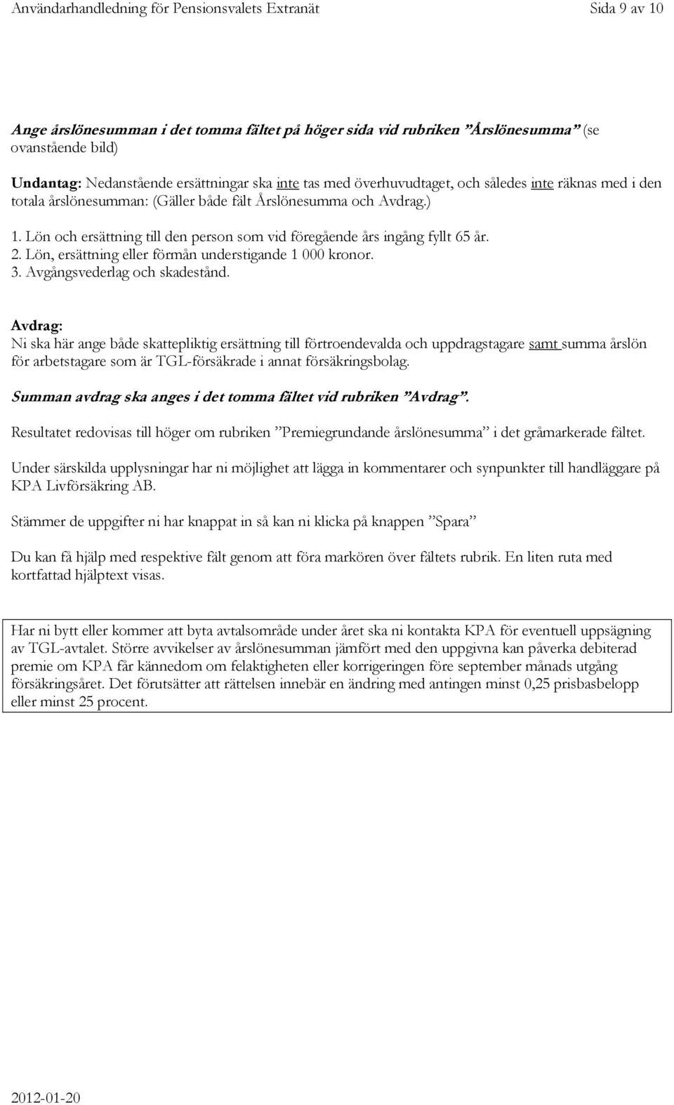 Lön och ersättning till den person som vid föregående års ingång fyllt 65 år. 2. Lön, ersättning eller förmån understigande 1 000 kronor. 3. Avgångsvederlag och skadestånd.