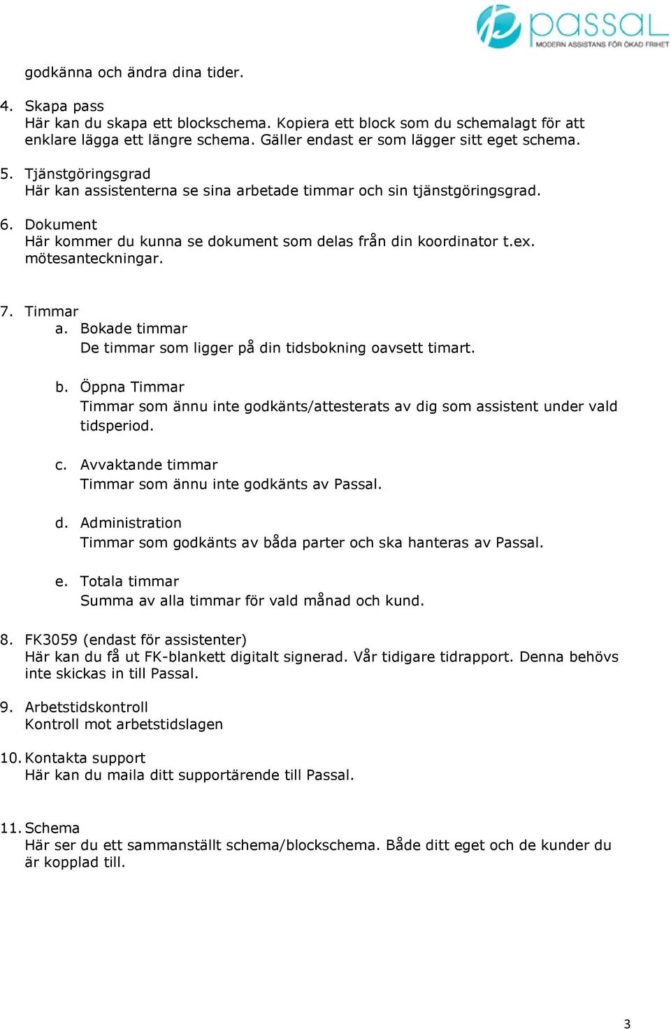 Dokument Här kommer du kunna se dokument som delas från din koordinator t.ex. mötesanteckningar. 7. Timmar a. Bokade timmar De timmar som ligger på din tidsbokning oavsett timart. b.