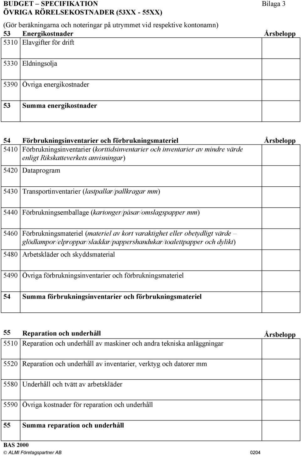 mindre värde enligt Rikskatteverkets anvisningar) 5420 Dataprogram 5430 Transportinventarier (lastpallar/pallkragar mm) 5440 Förbrukningsemballage (kartonger/påsar/omslagspapper mm) 5460