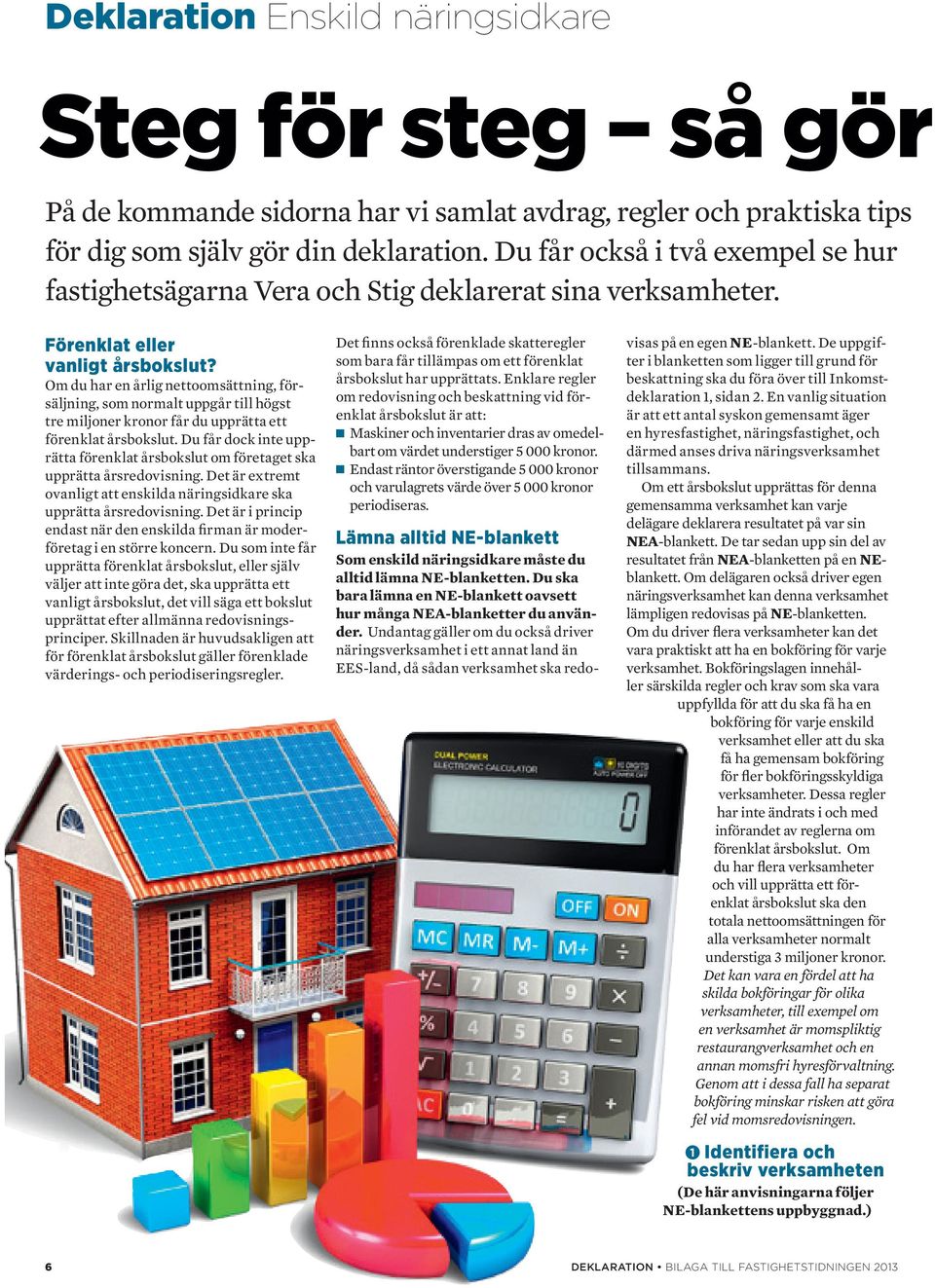 Om du har en årlig nettoomsättning, försäljning, som normalt uppgår till högst tre miljoner kronor får du upprätta ett förenklat årsbokslut.
