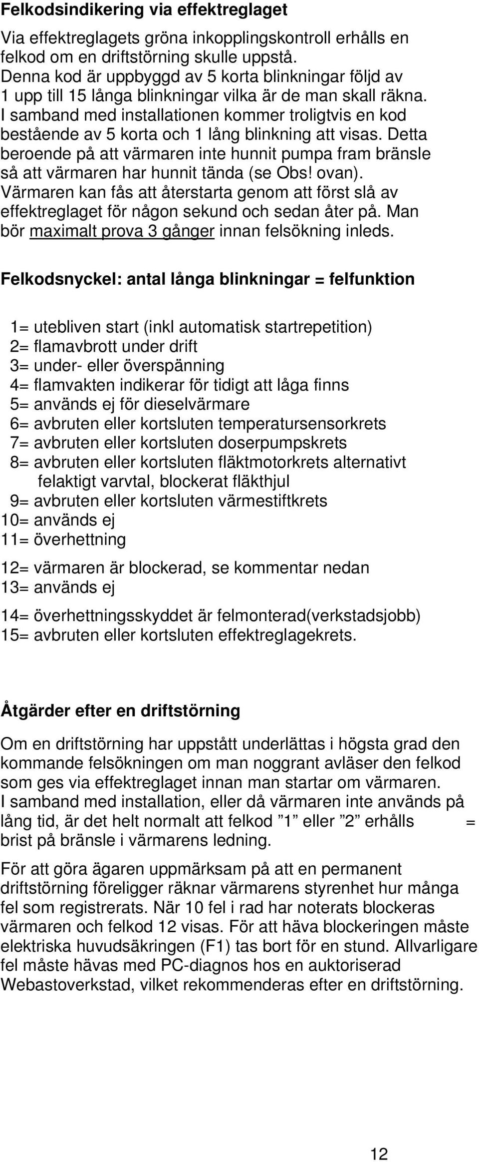 I samband med installationen kommer troligtvis en kod bestående av 5 korta och 1 lång blinkning att visas.