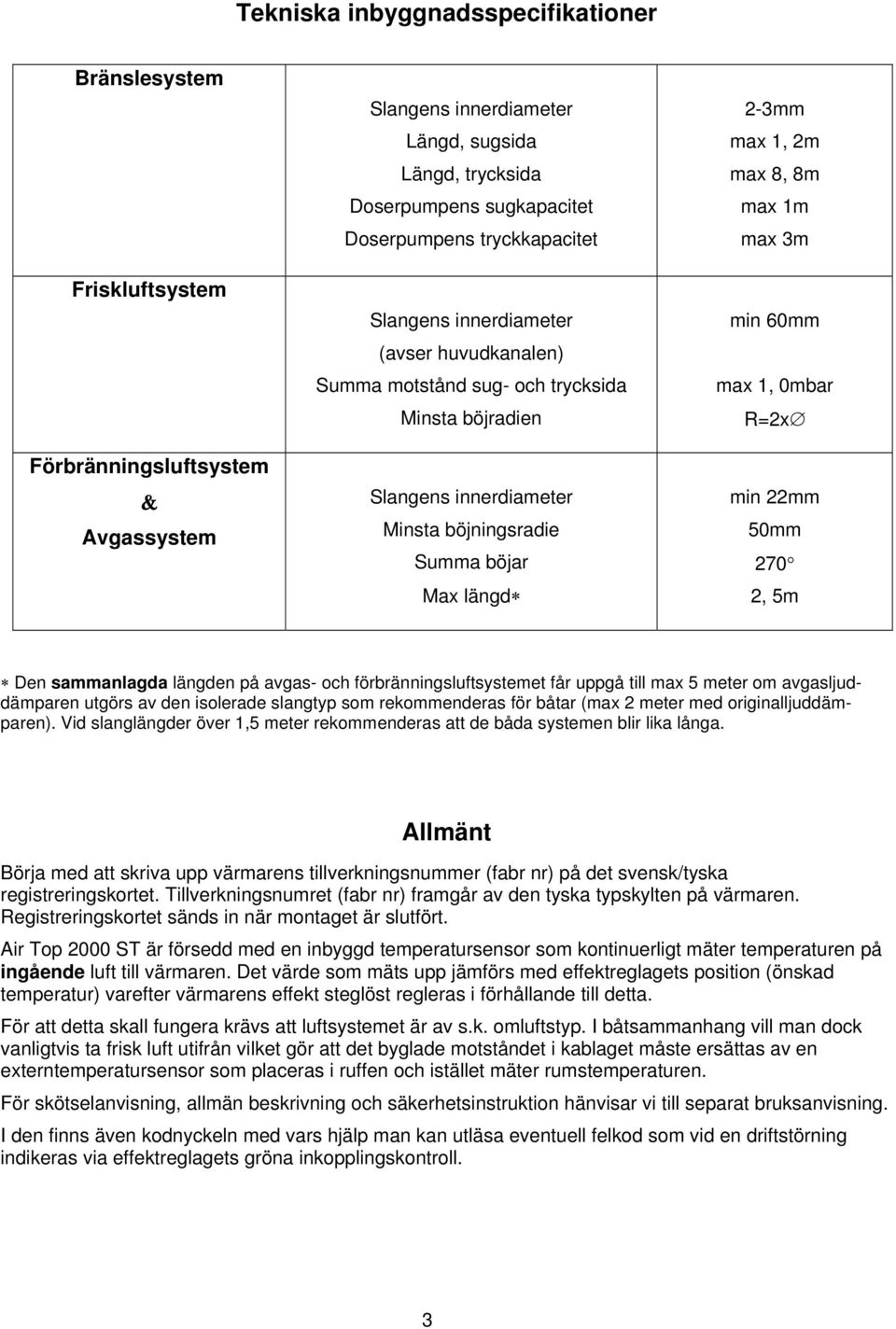 Minsta böjningsradie Summa böjar Max längd min 22mm 50mm 270 2, 5m Den sammanlagda längden på avgas- och förbränningsluftsystemet får uppgå till max 5 meter om avgasljuddämparen utgörs av den