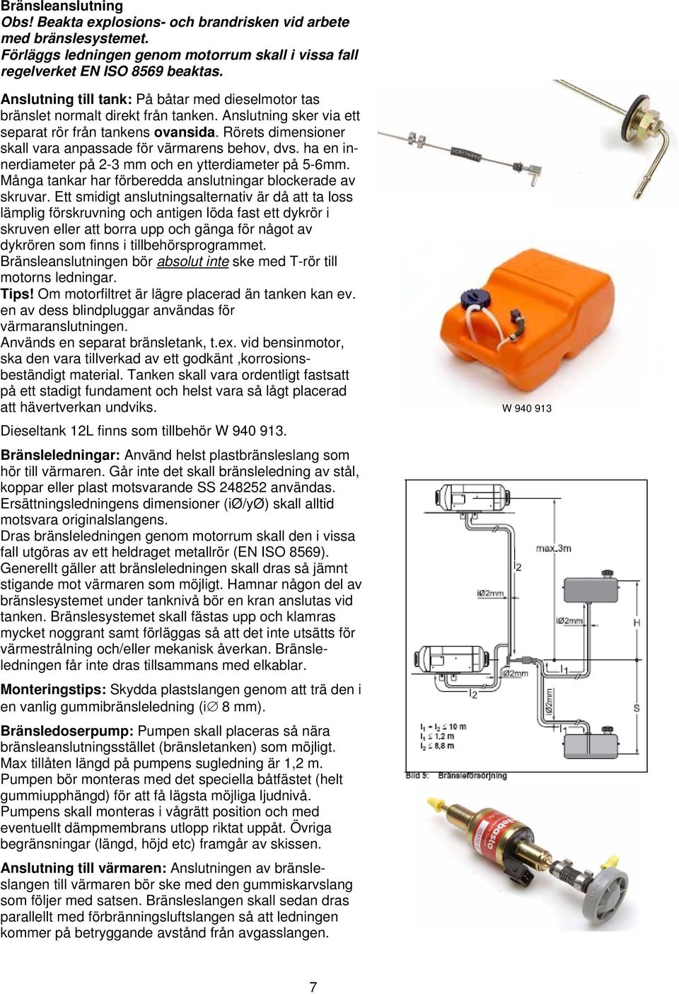 Rörets dimensioner skall vara anpassade för värmarens behov, dvs. ha en innerdiameter på 2-3 mm och en ytterdiameter på 5-6mm. Många tankar har förberedda anslutningar blockerade av skruvar.