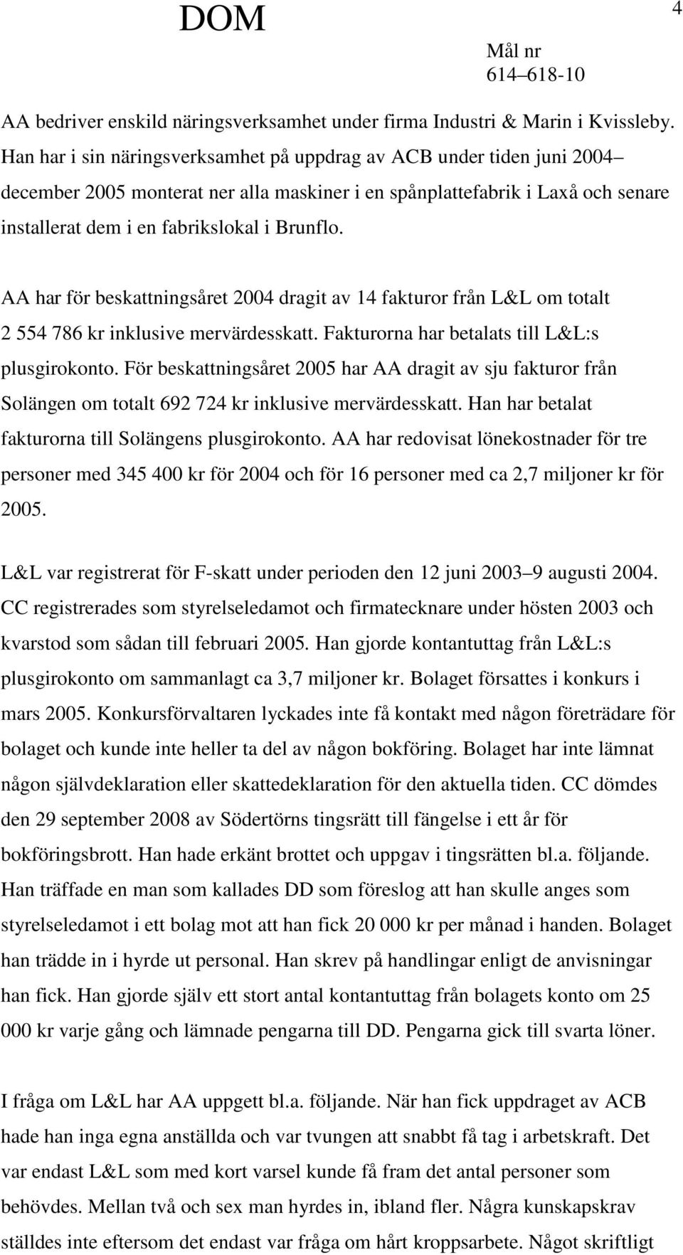 AA har för beskattningsåret 2004 dragit av 14 fakturor från L&L om totalt 2 554 786 kr inklusive mervärdesskatt. Fakturorna har betalats till L&L:s plusgirokonto.