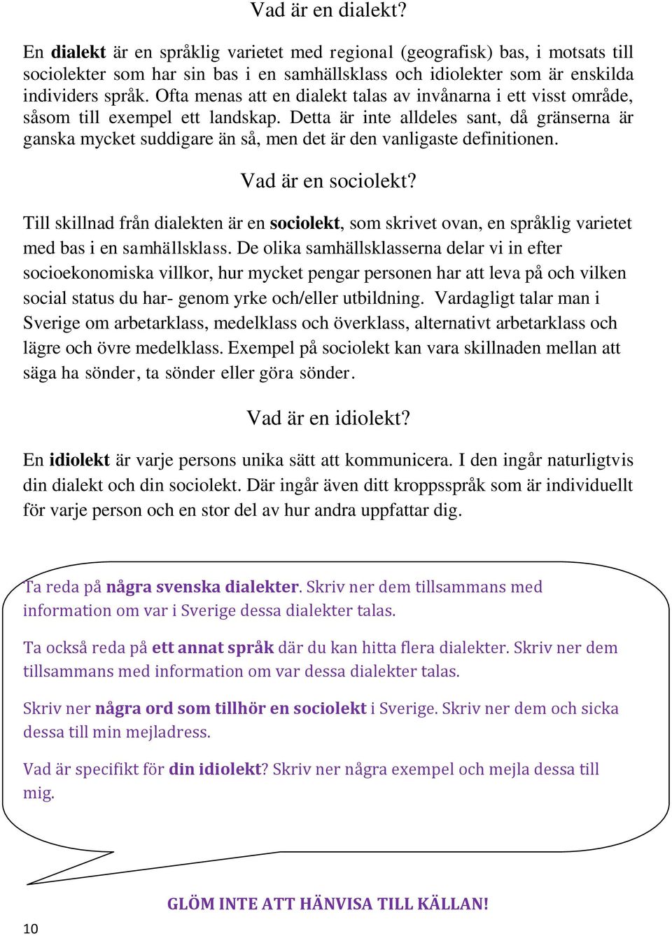 Detta är inte alldeles sant, då gränserna är ganska mycket suddigare än så, men det är den vanligaste definitionen. Vad är en sociolekt?