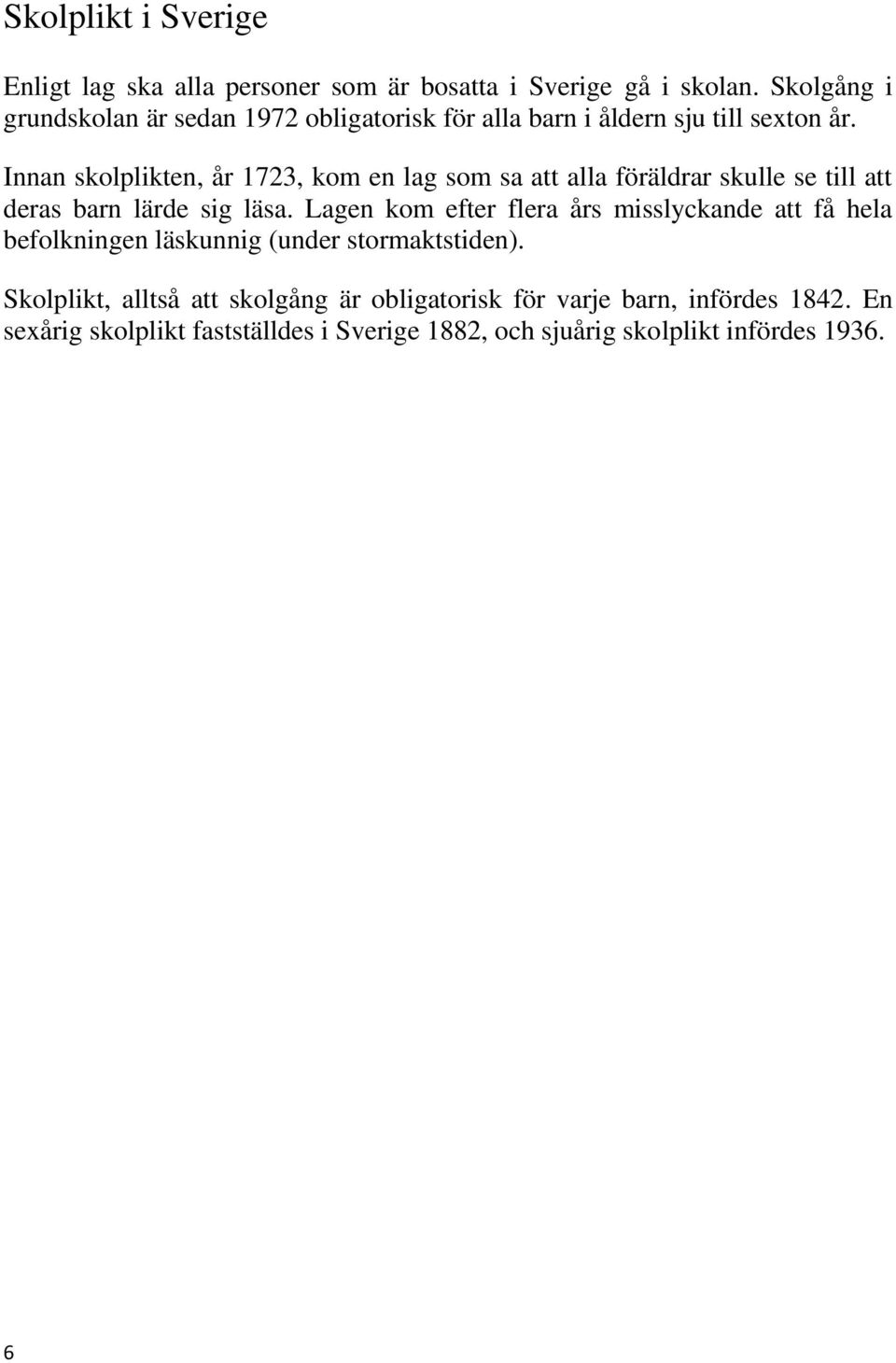 Innan skolplikten, år 1723, kom en lag som sa att alla föräldrar skulle se till att deras barn lärde sig läsa.
