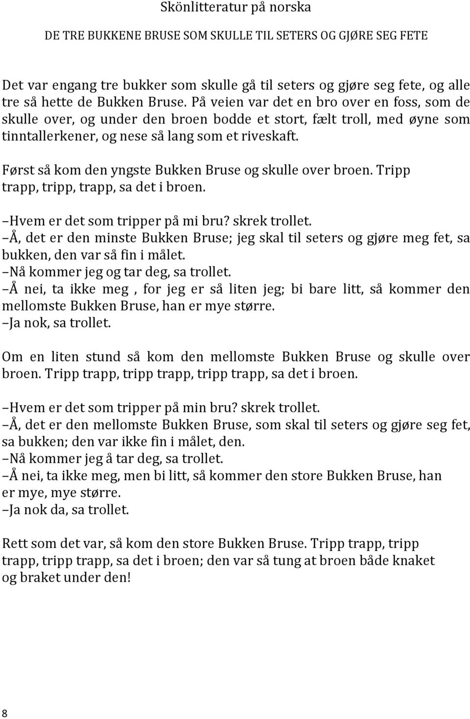 Først så kom den yngste Bukken Bruse og skulle over broen. Tripp trapp, tripp, trapp, sa det i broen. Hvem er det som tripper på mi bru? skrek trollet.