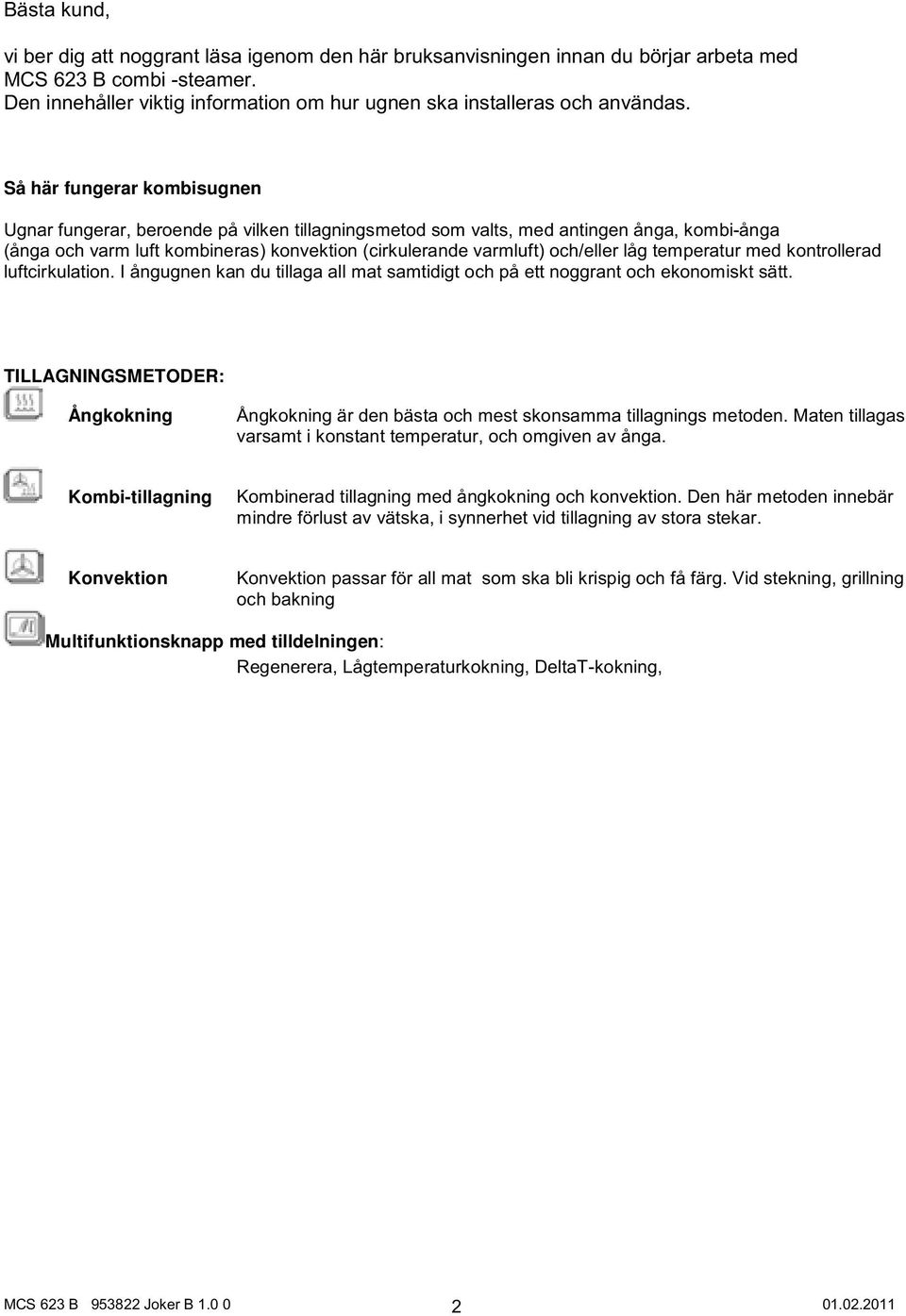 Så här fungerar kombisugnen Ugnar fungerar, beroende på vilken tillagningsmetod som valts, med antingen ånga, kombi-ånga (ånga och varm luft kombineras) konvektion (cirkulerande varmluft) och/eller