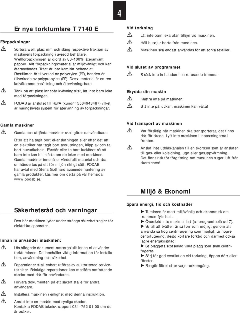 Dessa material är en ren kolvätesammansättning och återvinningsbara. Tänk på att plast innebär kvävningsrisk, låt inte barn leka med förpackningen.