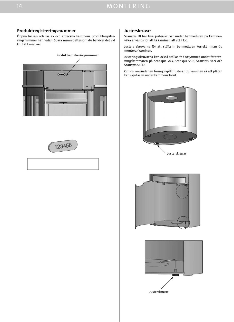 Produktregistreringsnummer Justerskruvar Scanspis 58 har fyra justerskruvar under benmodulen på kaminen, vilka används för att få kaminen att stå i lod.