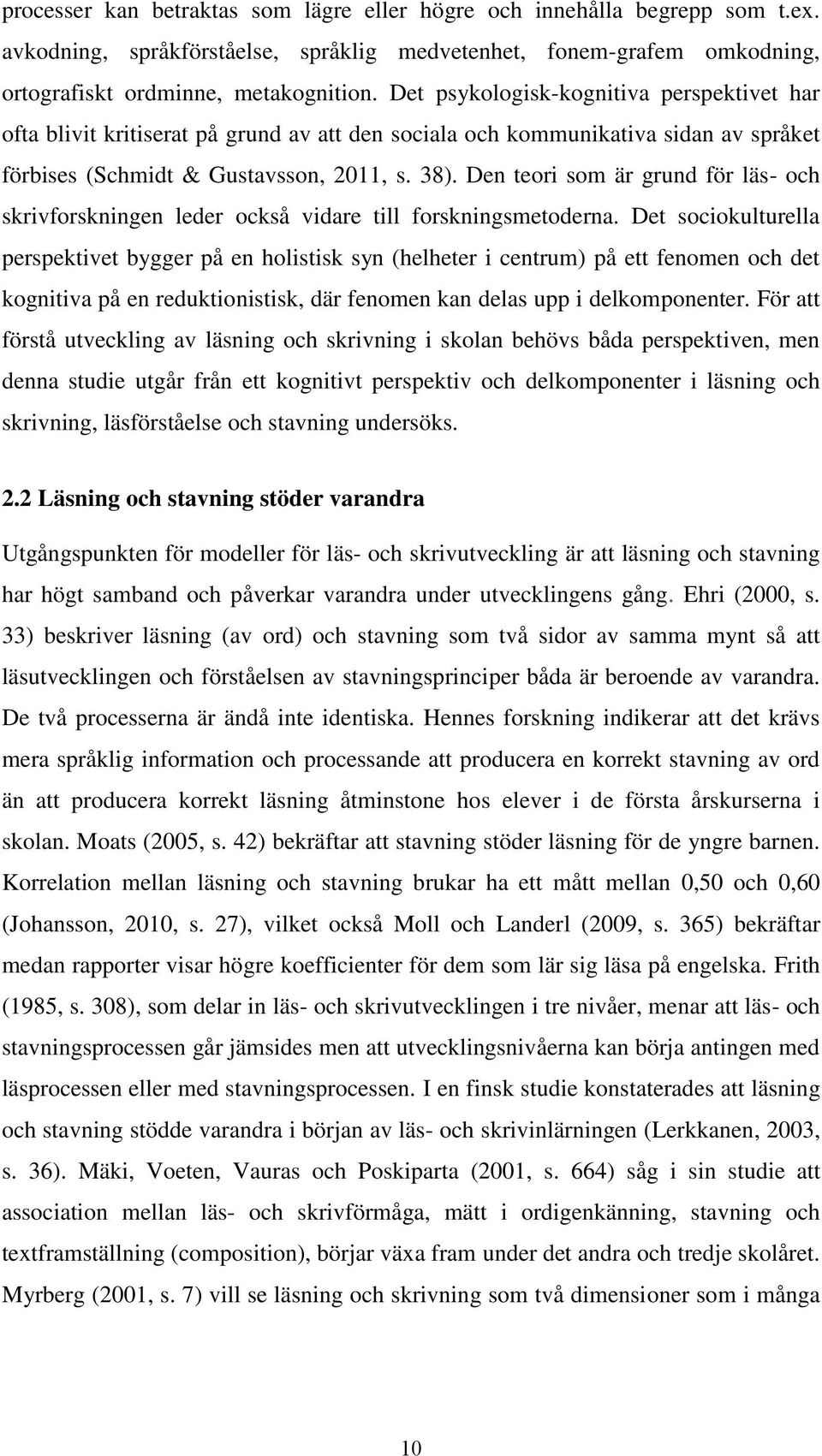 Den teori som är grund för läs- och skrivforskningen leder också vidare till forskningsmetoderna.