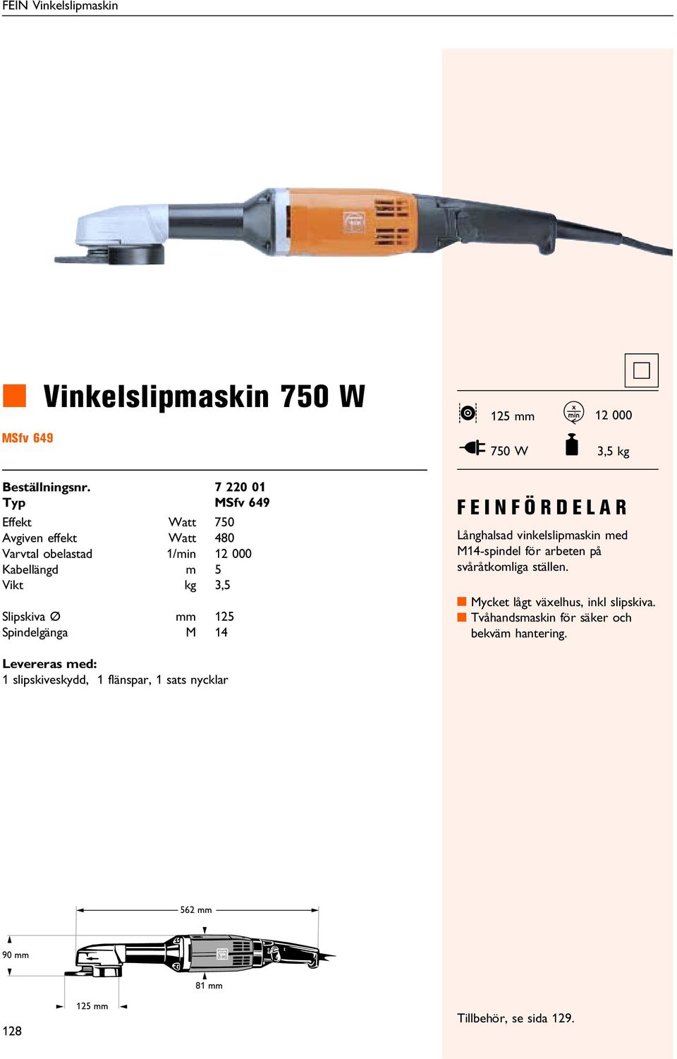 Varvtal obelastad 1/min 12 000 Kabellängd m 5 Vikt kg 3,5 Slipskiva 125 Spindelgänga M 14 FEINFÖRDELAR Långhalsad vinkelslipmaskin