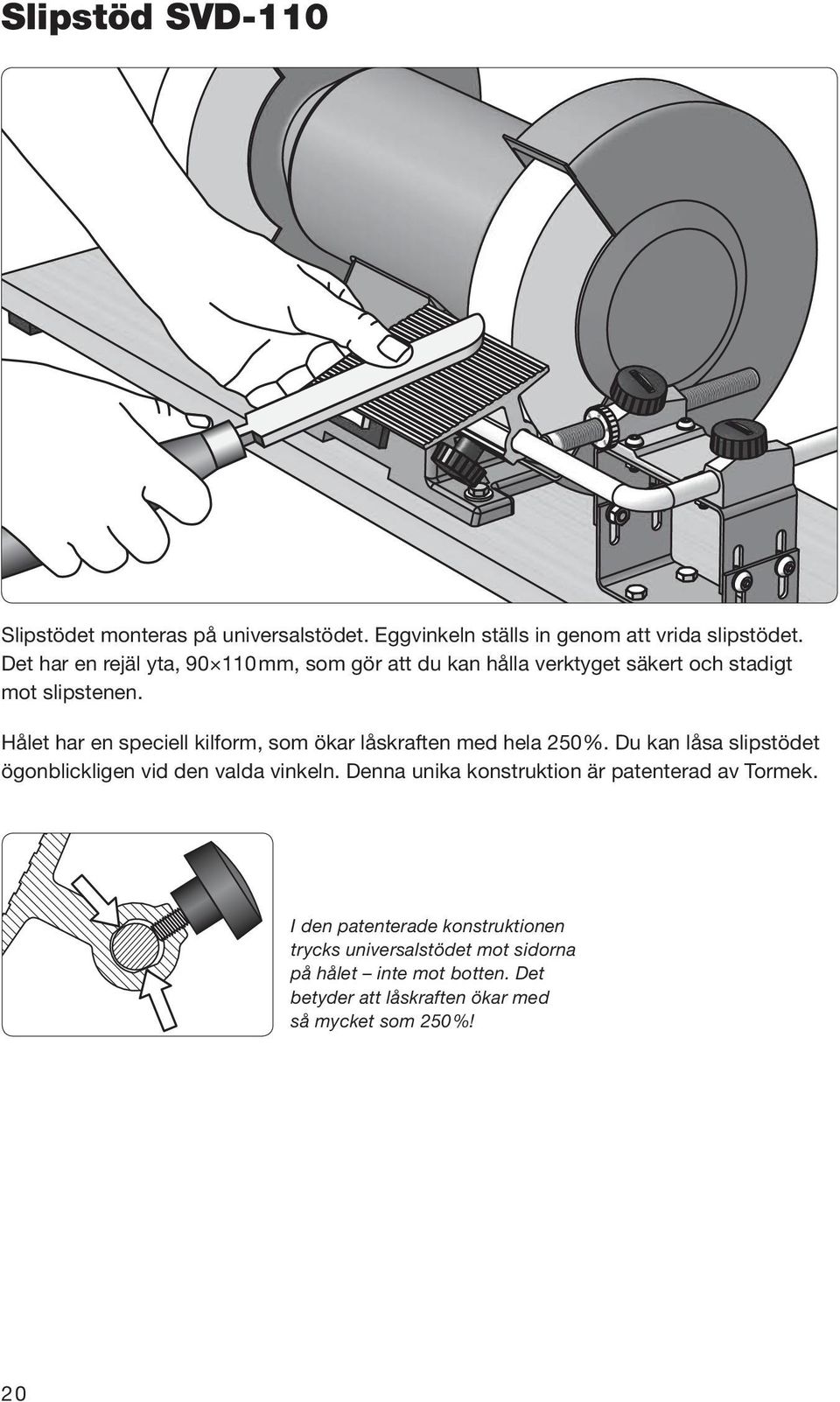 Hålet har en speciell kilform, som ökar låskraften med hela 250 %. Du kan låsa slipstödet ögonblickligen vid den valda vinkeln.