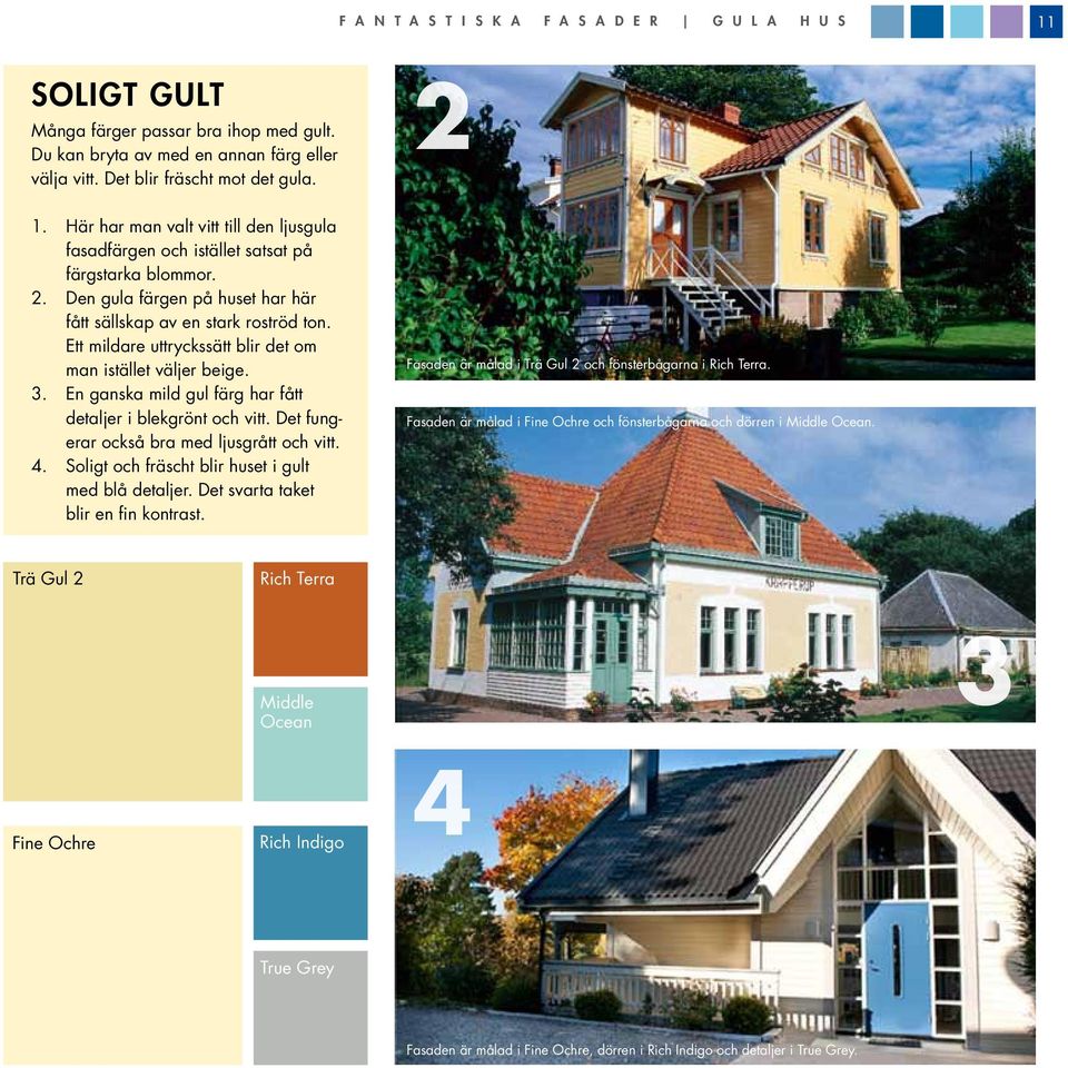 En ganska mild gul färg har fått detaljer i blekgrönt och vitt. Det fungerar också bra med ljusgrått och vitt. 4. Soligt och fräscht blir huset i gult med blå detaljer.