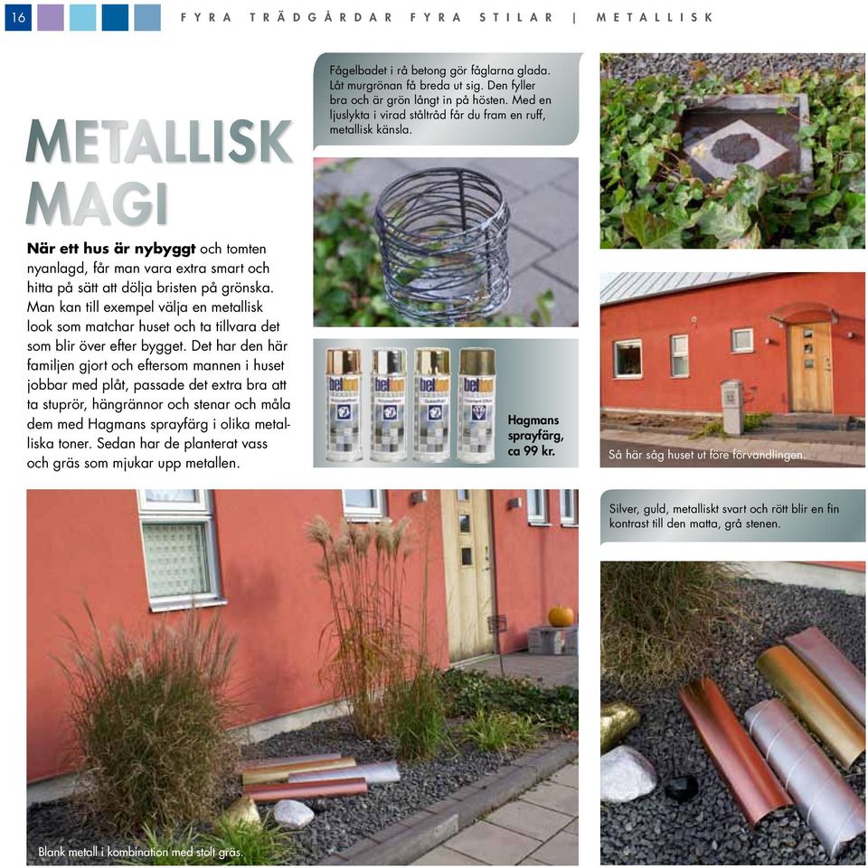 Det har den här familjen gjort och eftersom mannen i huset jobbar med plåt, passade det extra bra att ta stuprör, hängrännor och stenar och måla dem med Hagmans sprayfärg i olika metalliska toner.