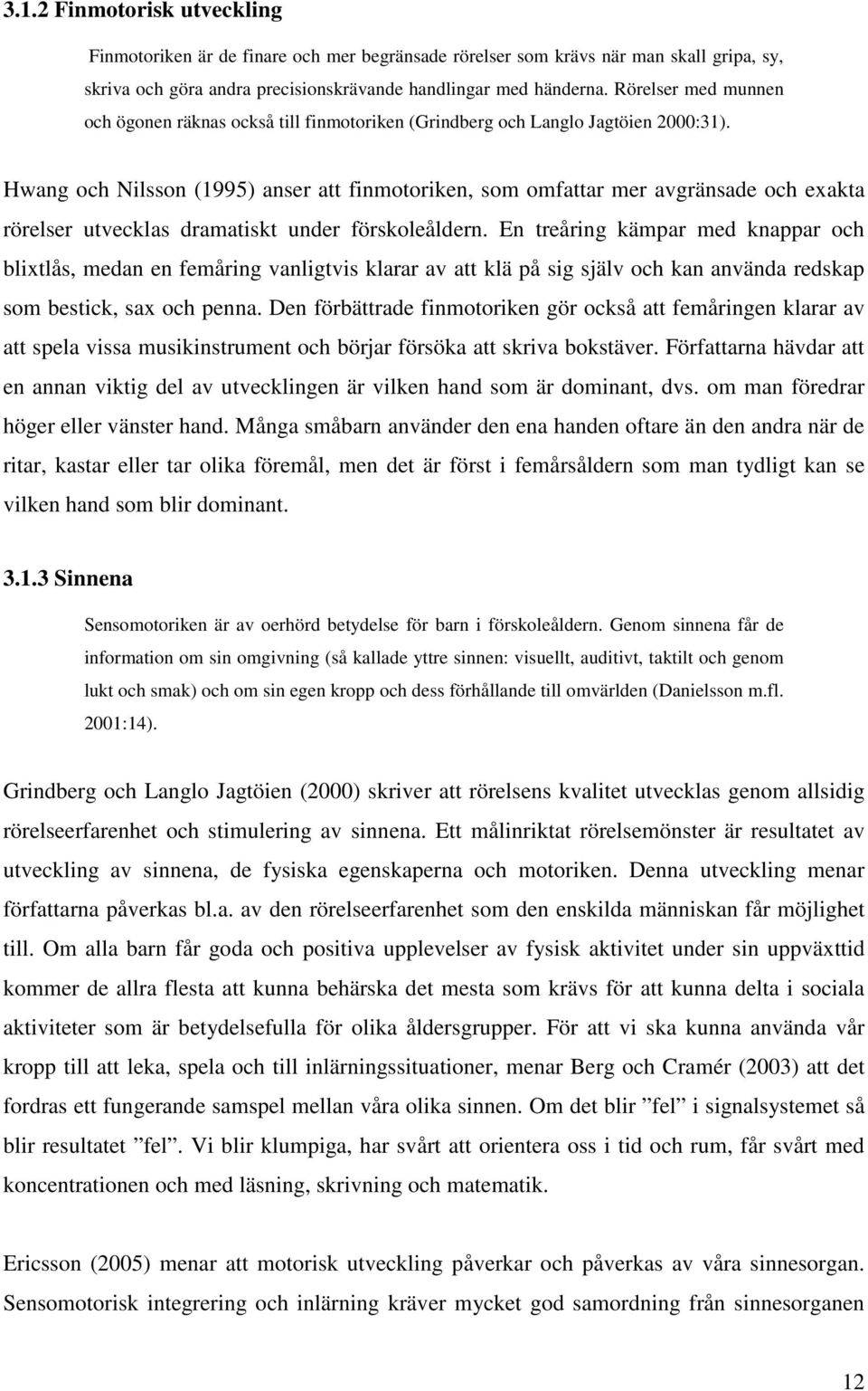 Hwang och Nilsson (1995) anser att finmotoriken, som omfattar mer avgränsade och exakta rörelser utvecklas dramatiskt under förskoleåldern.