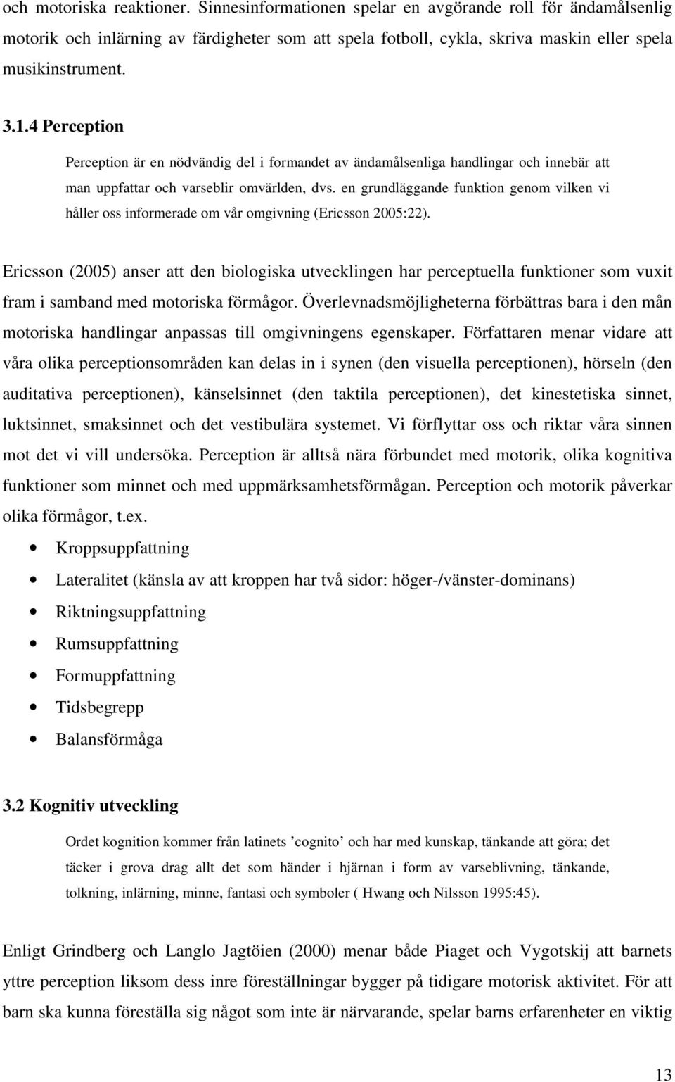 en grundläggande funktion genom vilken vi håller oss informerade om vår omgivning (Ericsson 2005:22).