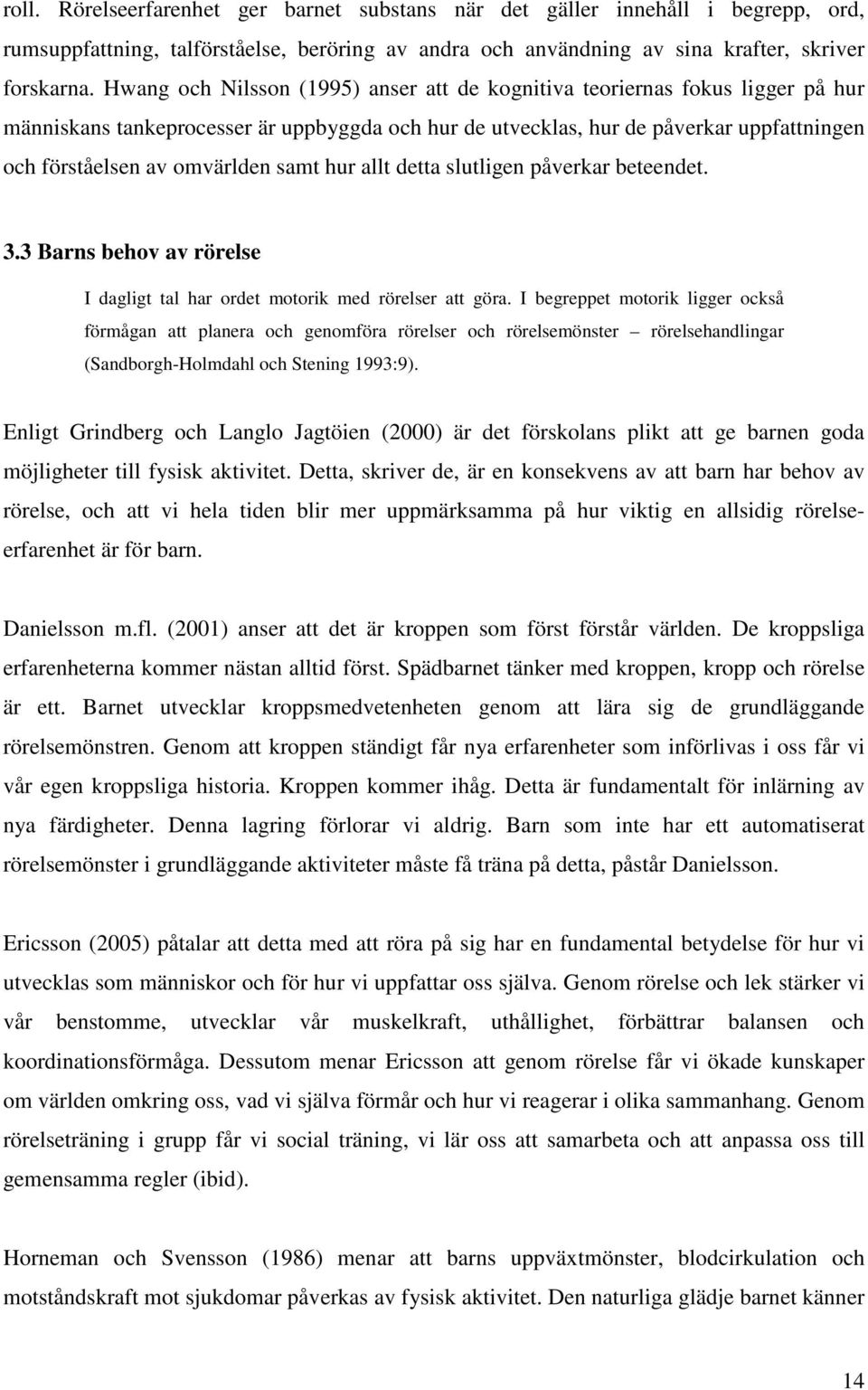 samt hur allt detta slutligen påverkar beteendet. 3.3 Barns behov av rörelse I dagligt tal har ordet motorik med rörelser att göra.