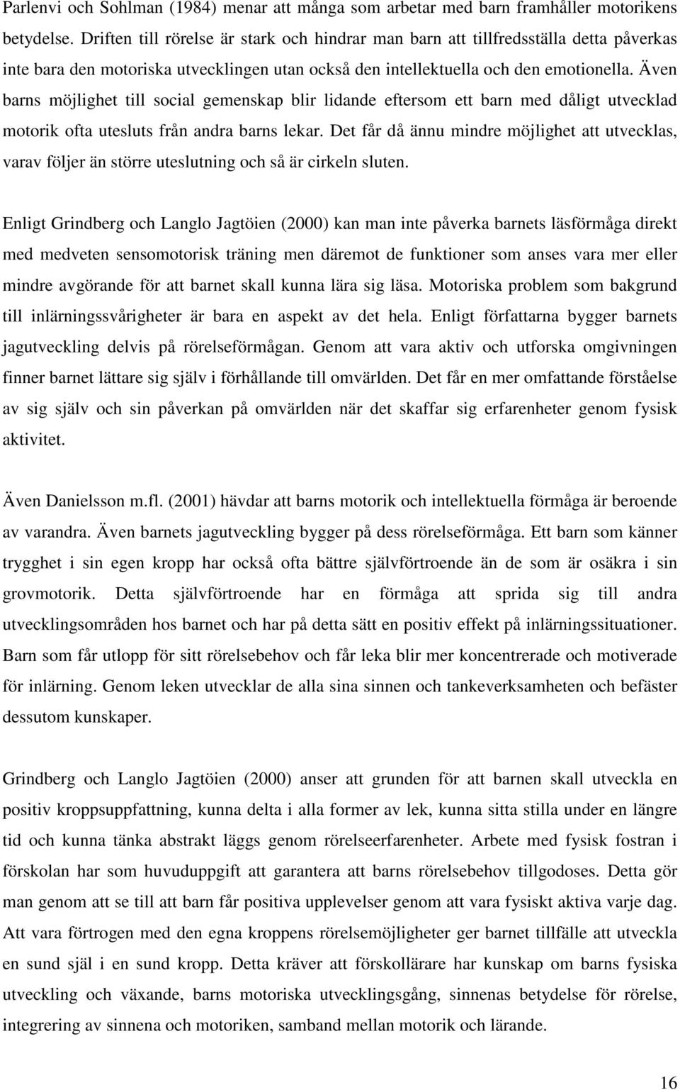 Även barns möjlighet till social gemenskap blir lidande eftersom ett barn med dåligt utvecklad motorik ofta utesluts från andra barns lekar.