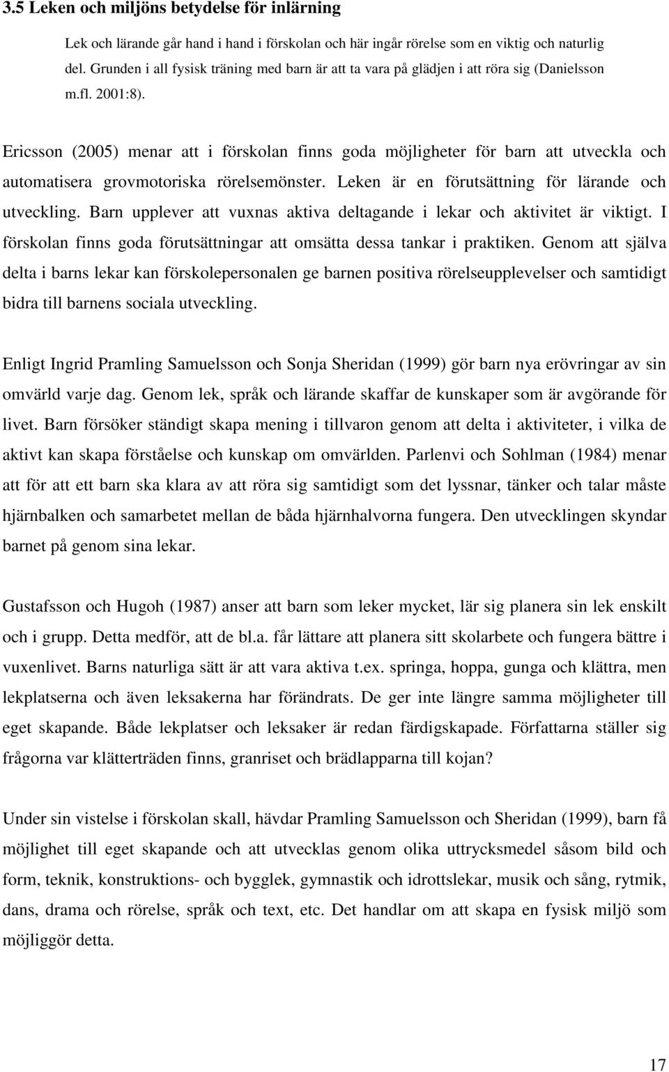 Ericsson (2005) menar att i förskolan finns goda möjligheter för barn att utveckla och automatisera grovmotoriska rörelsemönster. Leken är en förutsättning för lärande och utveckling.