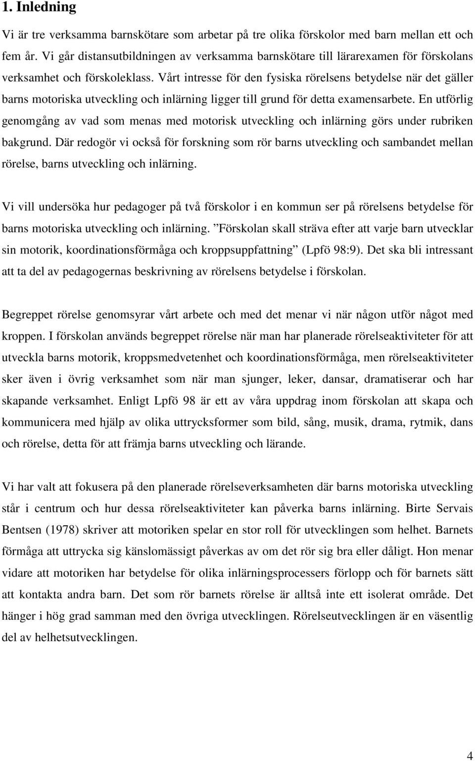 Vårt intresse för den fysiska rörelsens betydelse när det gäller barns motoriska utveckling och inlärning ligger till grund för detta examensarbete.