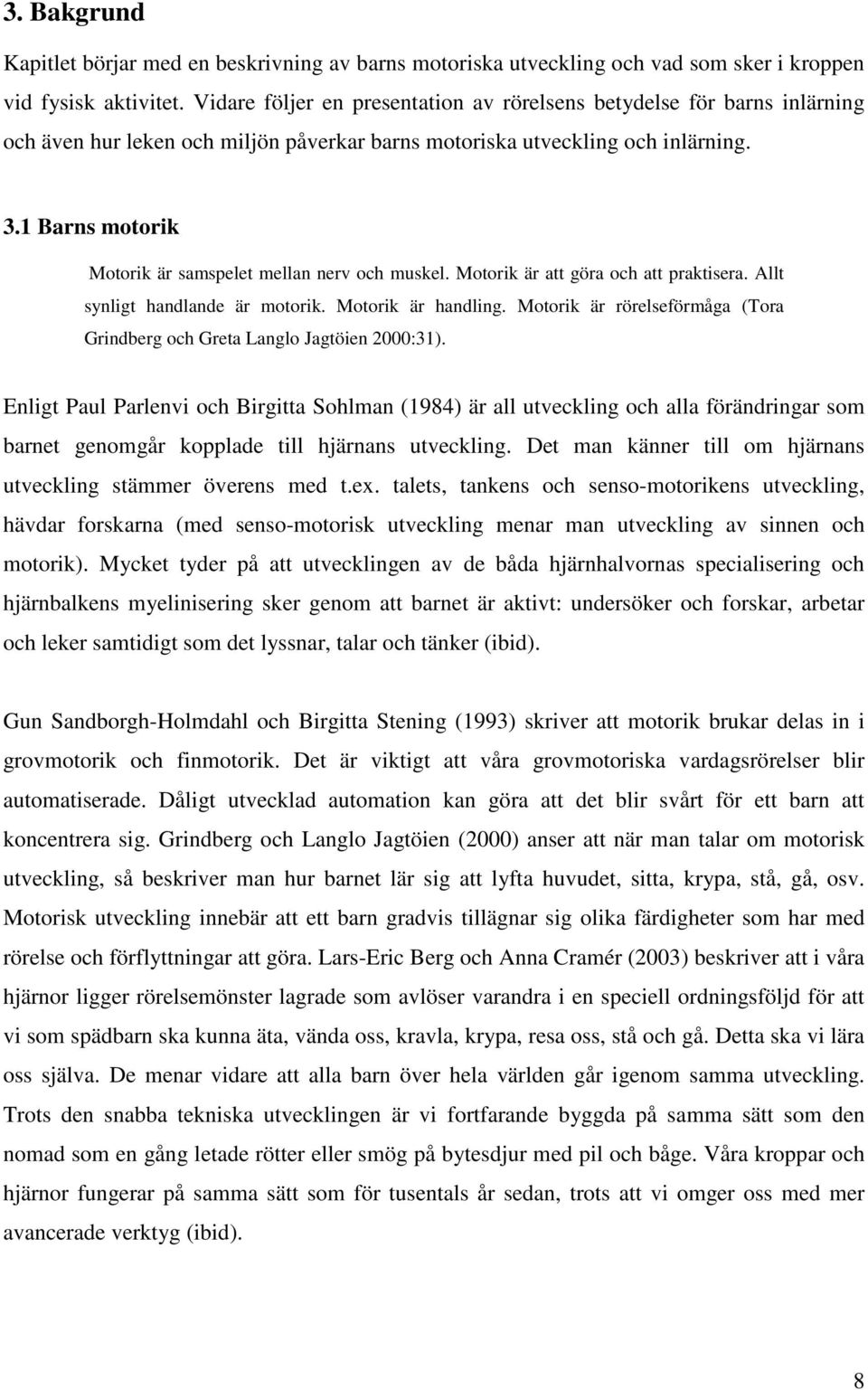 1 Barns motorik Motorik är samspelet mellan nerv och muskel. Motorik är att göra och att praktisera. Allt synligt handlande är motorik. Motorik är handling.