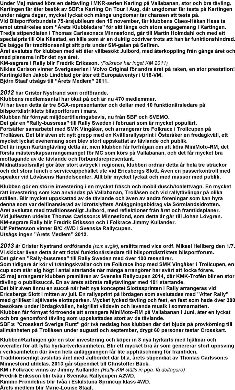 Vid Bilsportförbundets 75-årsjubileum den 19 november, får klubbens Claes-Håkan Hess ta emot utmärkelse som Årets Klubbledare för sitt långa och stora engagemang i Kartingen.